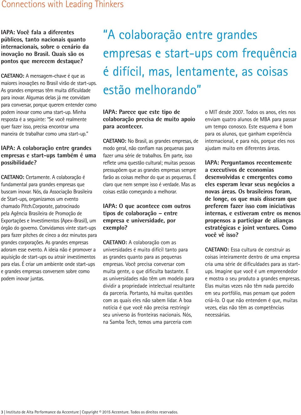 Algumas delas já me convidam para conversar, porque querem entender como podem inovar como uma start-up.