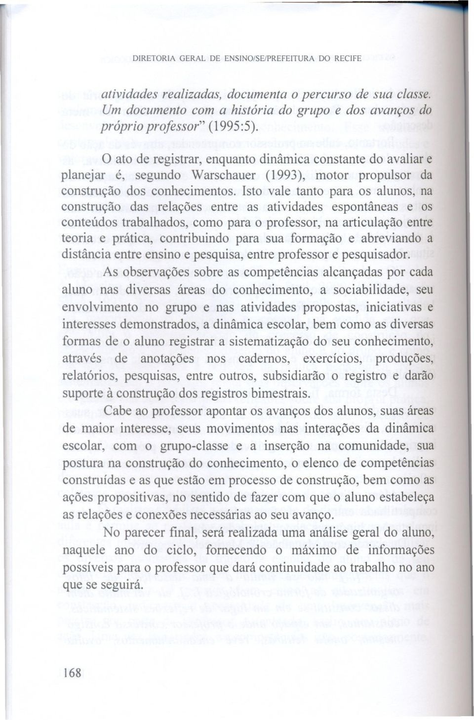 relações entre as atividades espontâneas e os conteúdos trabalhados, como para o professor, na articulação entre teoria e prática, contribuindo para sua formação e abreviando a distância entre ensino