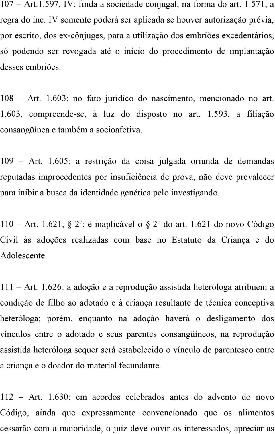 implantação desses embriões. 108 Art. 1.603: no fato jurídico do nascimento, mencionado no art. 1.603, compreende-se, à luz do disposto no art. 1.593, a filiação consangüínea e também a socioafetiva.