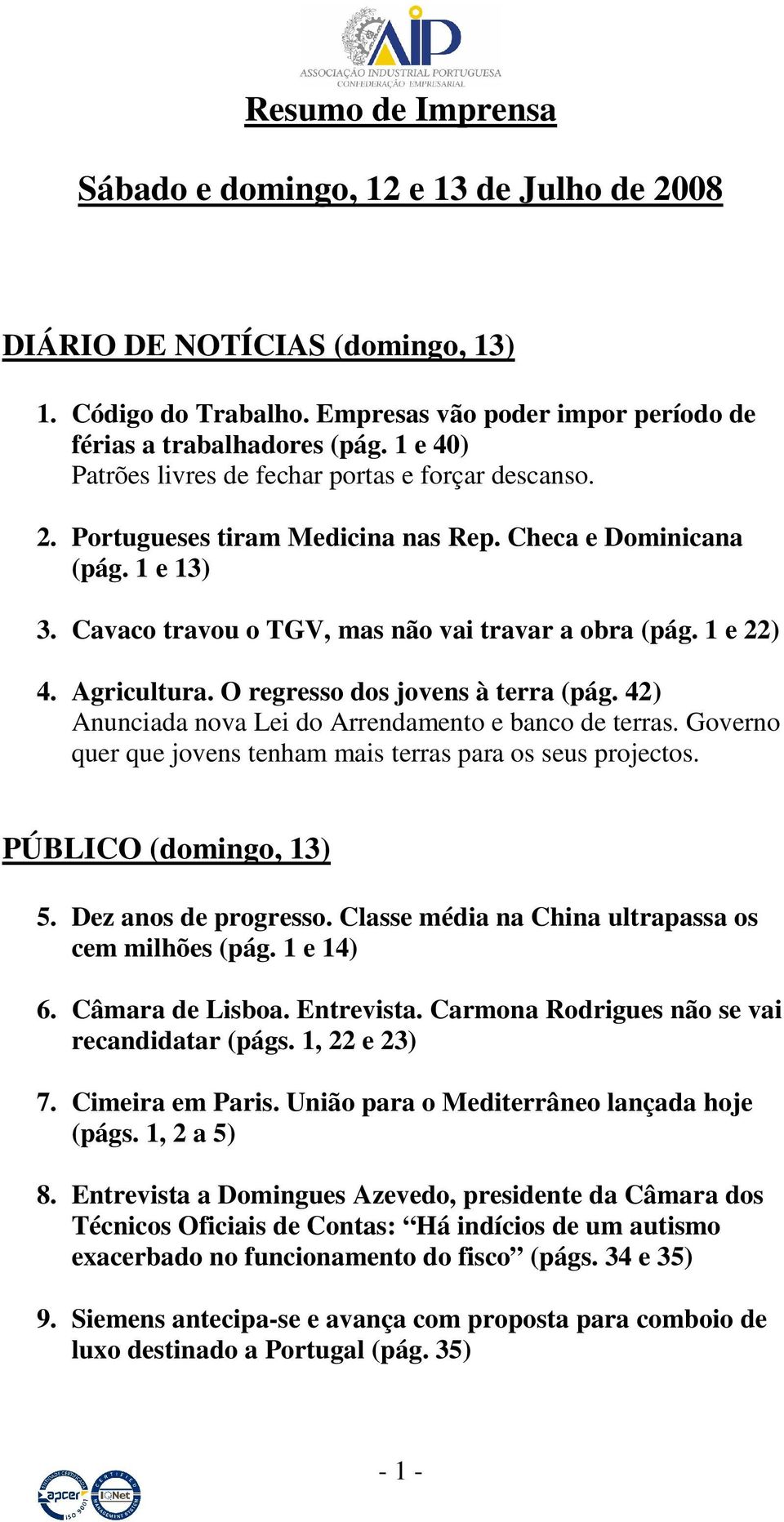 Agricultura. O regresso dos jovens à terra (pág. 42) Anunciada nova Lei do Arrendamento e banco de terras. Governo quer que jovens tenham mais terras para os seus projectos. PÚBLICO (domingo, 13) 5.