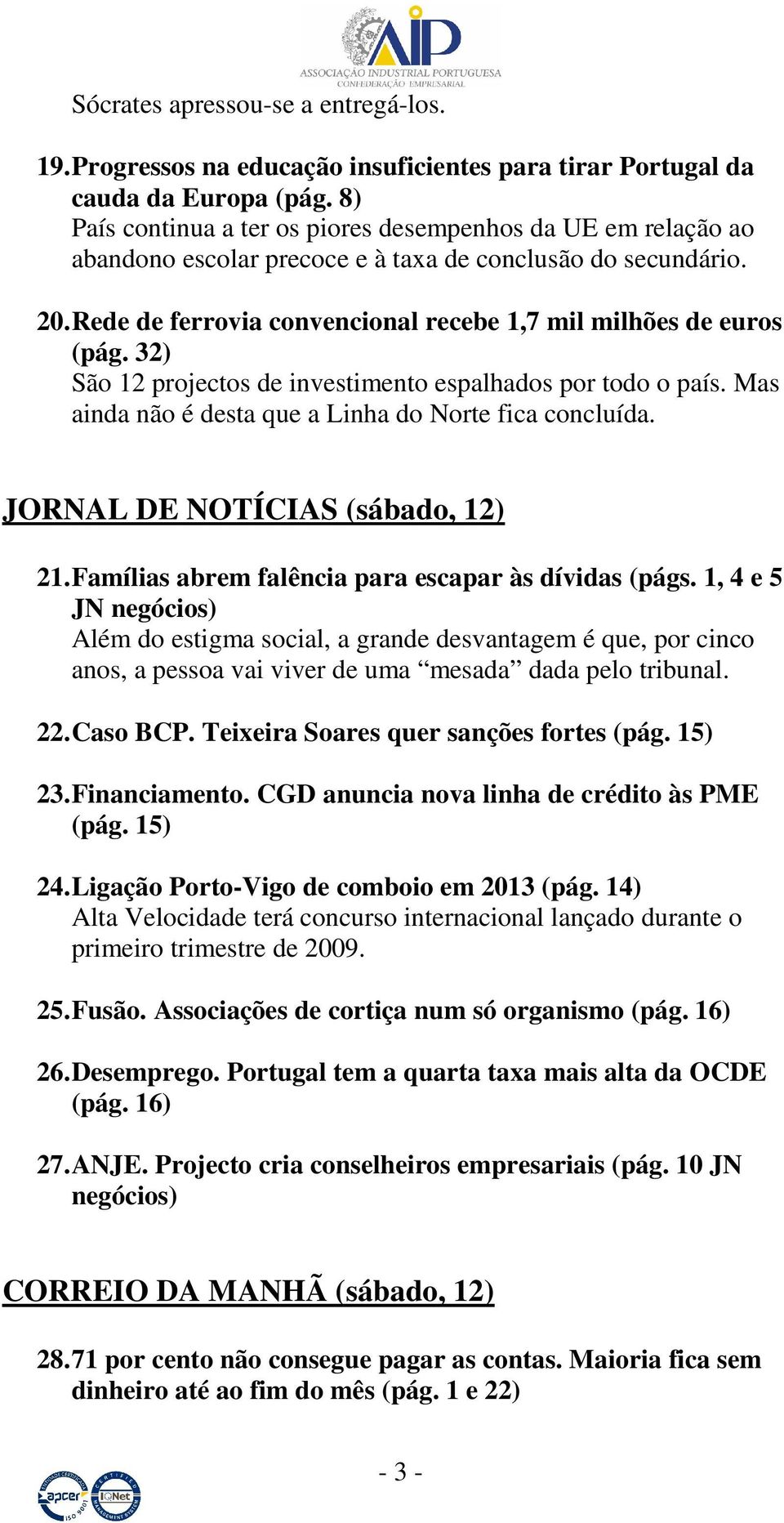 32) São 12 projectos de investimento espalhados por todo o país. Mas ainda não é desta que a Linha do Norte fica concluída. JORNAL DE NOTÍCIAS (sábado, 12) 21.