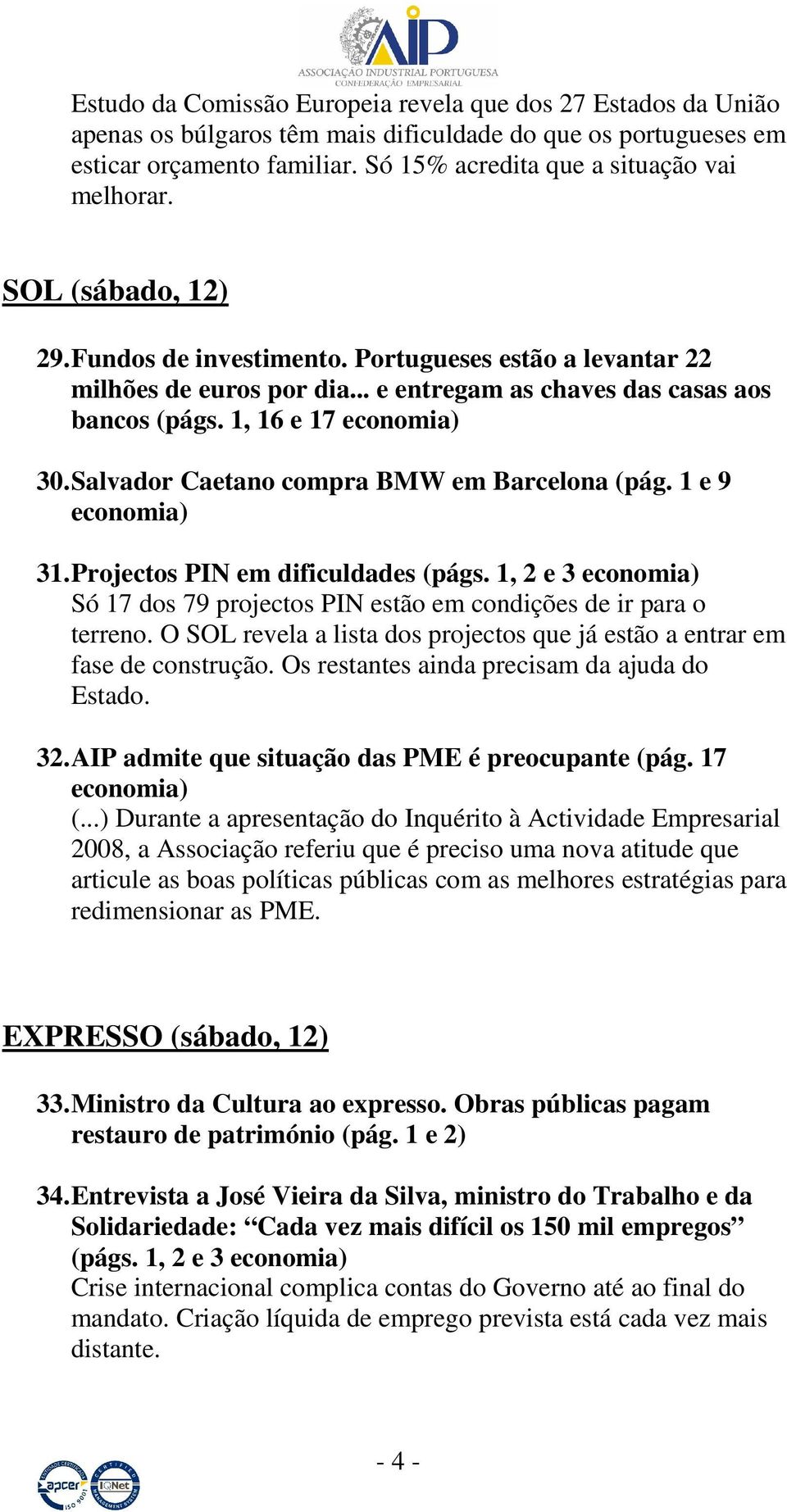 Salvador Caetano compra BMW em Barcelona (pág. 1 e 9 economia) 31. Projectos PIN em dificuldades (págs. 1, 2 e 3 economia) Só 17 dos 79 projectos PIN estão em condições de ir para o terreno.