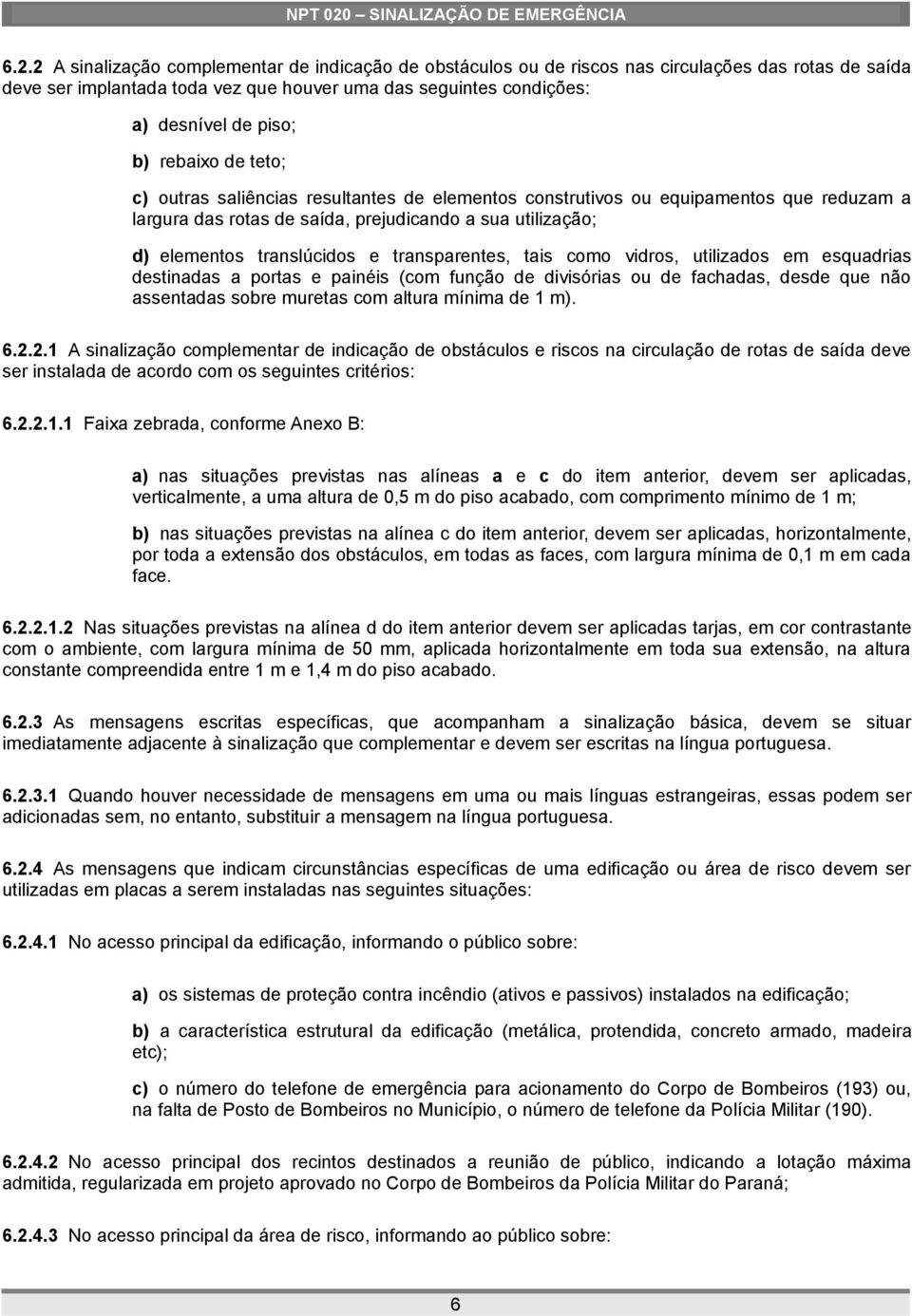 transparentes, tais como vidros, utilizados em esquadrias destinadas a portas e painéis (com função de divisórias ou de fachadas, desde que não assentadas sobre muretas com altura mínima de 1 m). 6.2.