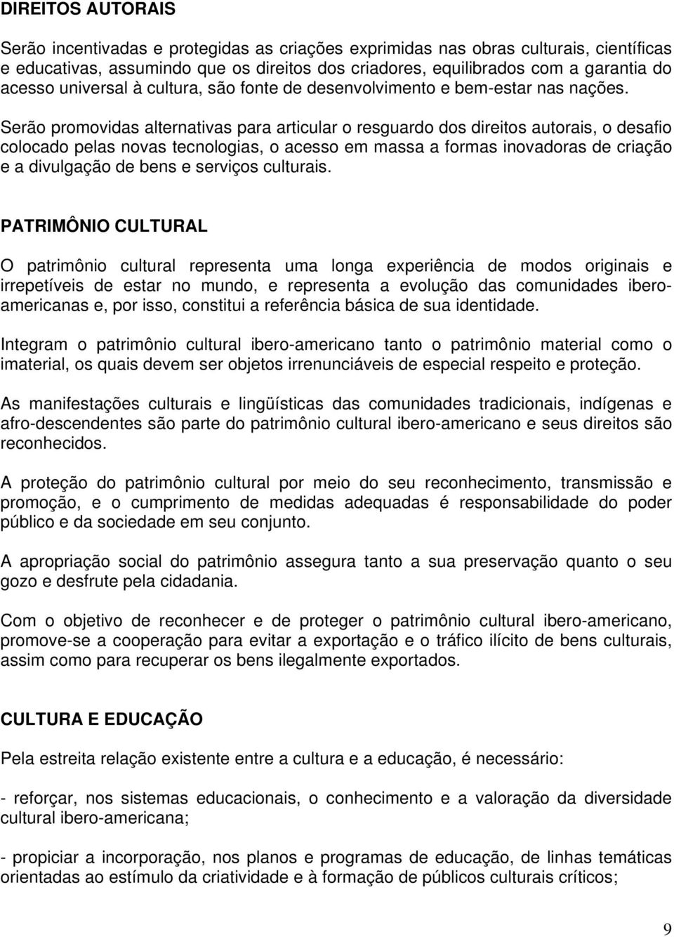 Serão promovidas alternativas para articular o resguardo dos direitos autorais, o desafio colocado pelas novas tecnologias, o acesso em massa a formas inovadoras de criação e a divulgação de bens e