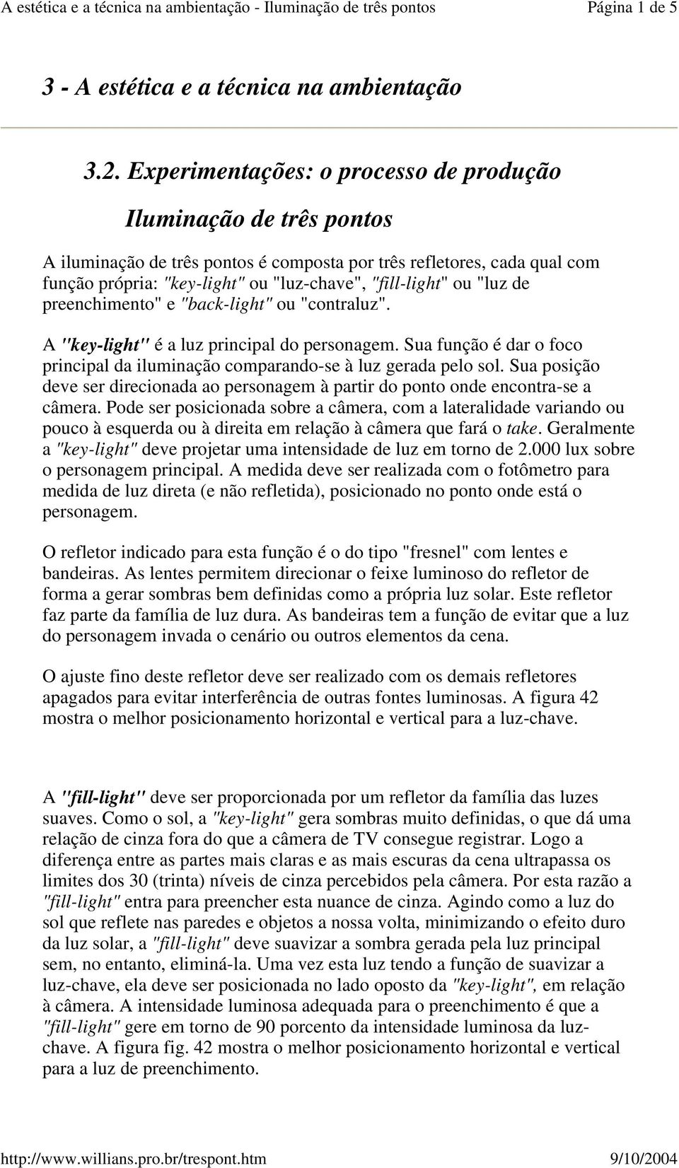 "luz de preenchimento" e "back-light" ou "contraluz". "key-light" é a luz principal do personagem. Sua função é dar o foco principal da iluminação comparando-se à luz gerada pelo sol.