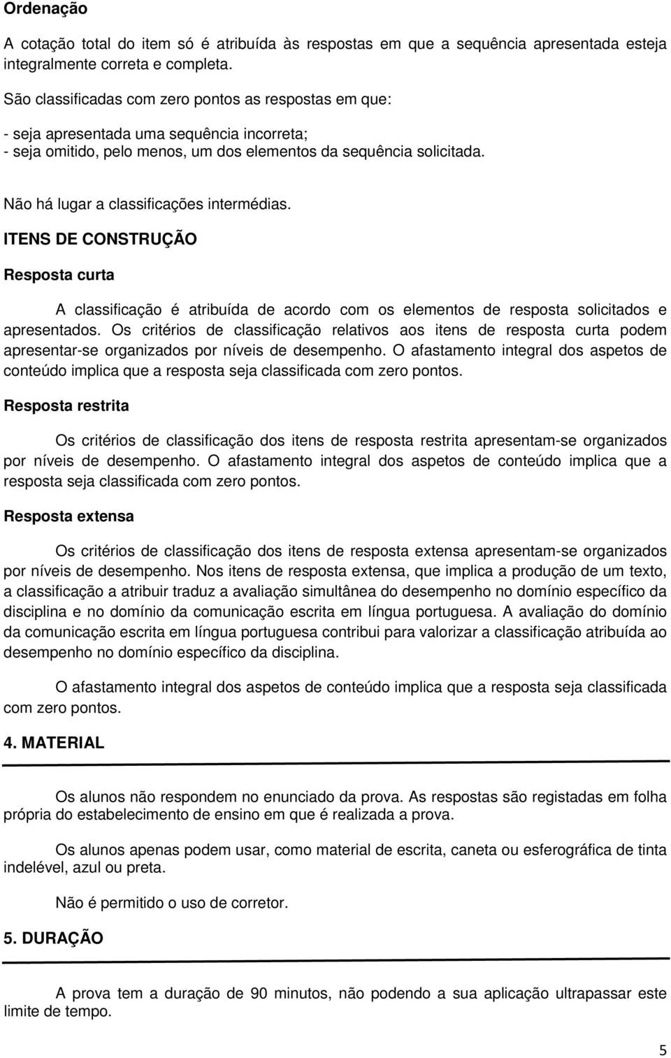 Não há lugar a classificações intermédias. ITENS DE CONSTRUÇÃO Resposta curta A classificação é atribuída de acordo com os elementos de resposta solicitados e apresentados.