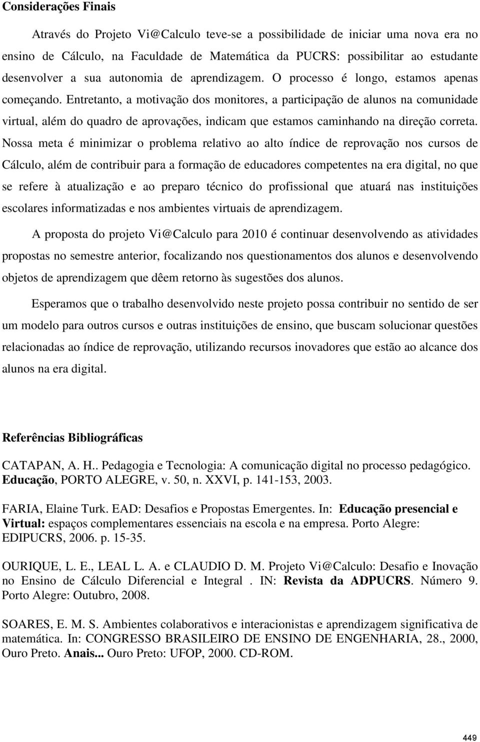 Entretanto, a motivação dos monitores, a participação de alunos na comunidade virtual, além do quadro de aprovações, indicam que estamos caminhando na direção correta.