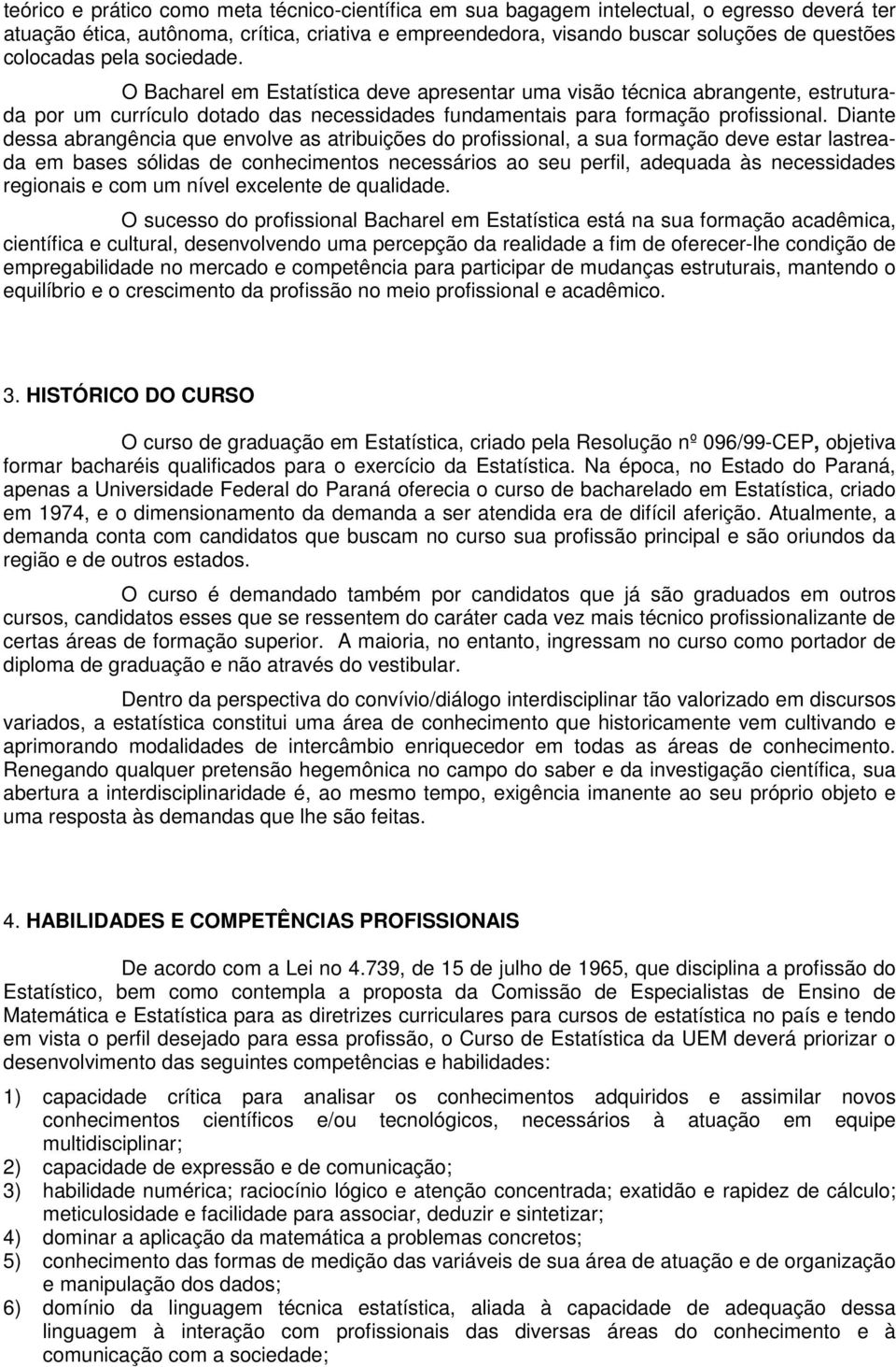 Diante dessa abrangência que envolve as atribuições do profissional, a sua formação deve estar lastreada em bases sólidas de conhecimentos necessários ao seu perfil, adequada às necessidades