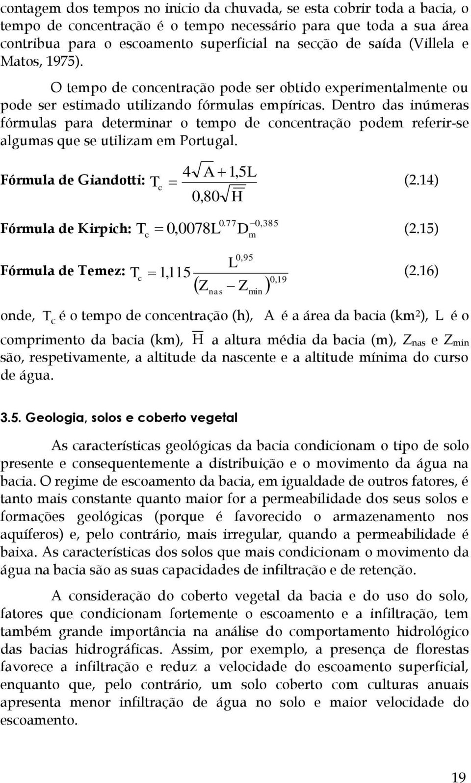 Dentro das inúmeras fórmulas para determinar o tempo de concentração podem referir-se algumas que se utilizam em Portugal. 4 A 1,5 L Fórmula de Giandotti: T c (2.14) 0, 80 H 0.