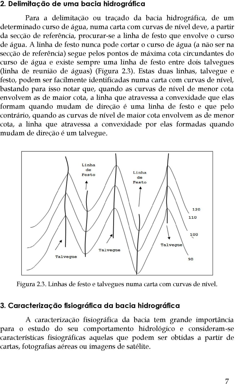 A linha de festo nunca pode cortar o curso de água (a não ser na secção de referência) segue pelos pontos de máxima cota circundantes do curso de água e existe sempre uma linha de festo entre dois