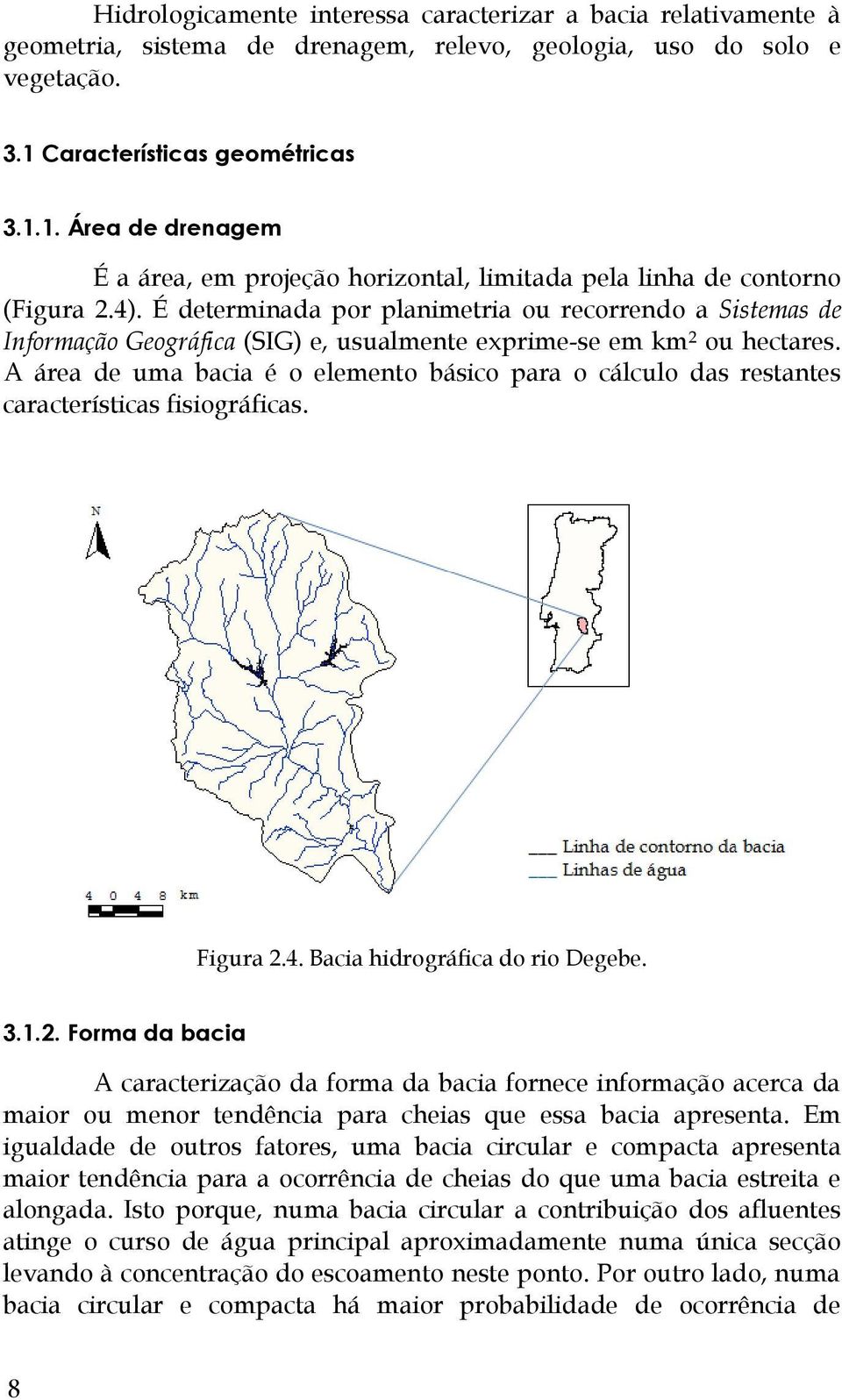 É determinada por planimetria ou recorrendo a Sistemas de Informação Geográfica (SIG) e, usualmente exprime-se em km 2 ou hectares.