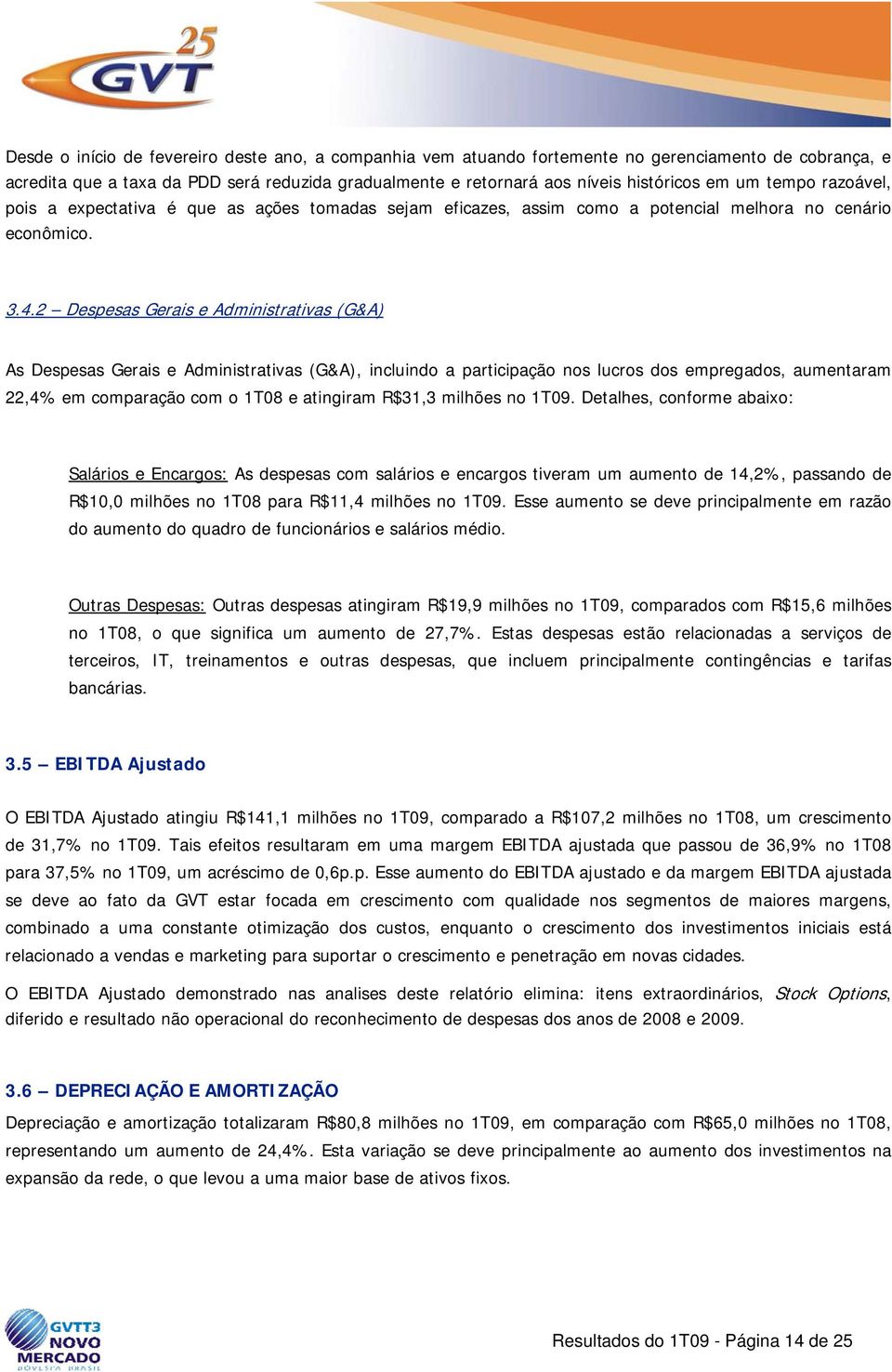 2 Despesas Gerais e Administrativas (G&A) As Despesas Gerais e Administrativas (G&A), incluindo a participação nos lucros dos empregados, aumentaram 22,4% em comparação com o 1T08 e atingiram R$31,3