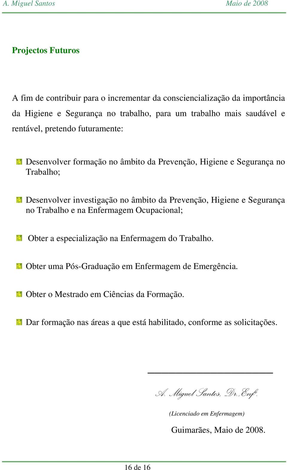 Segurança no Trabalho e na Enfermagem Ocupacional; Obter a especialização na Enfermagem do Trabalho. Obter uma Pós-Graduação em Enfermagem de Emergência.