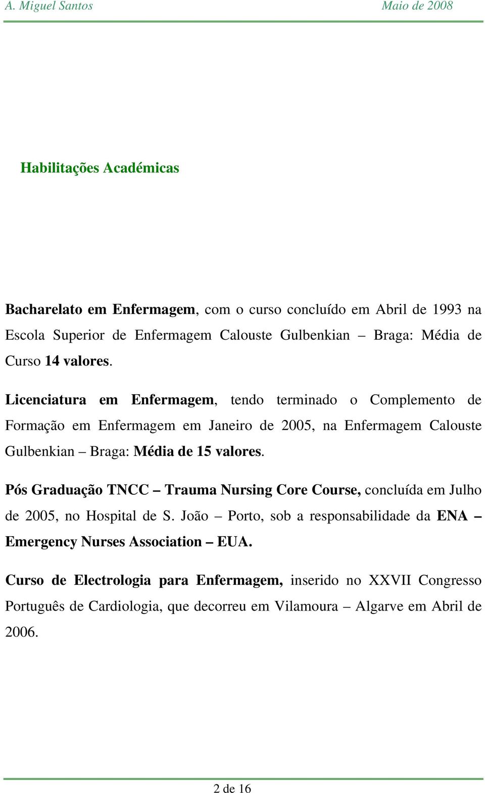Licenciatura em Enfermagem, tendo terminado o Complemento de Formação em Enfermagem em Janeiro de 2005, na Enfermagem Calouste Gulbenkian Braga: Média de 15 valores.
