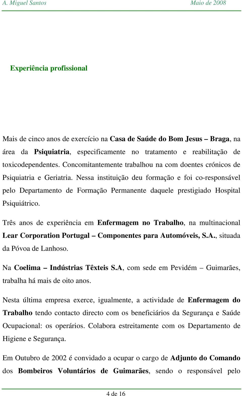 Nessa instituição deu formação e foi co-responsável pelo Departamento de Formação Permanente daquele prestigiado Hospital Psiquiátrico.