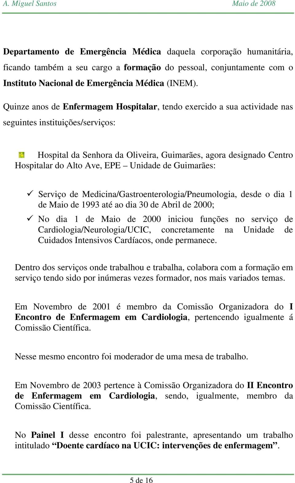 EPE Unidade de Guimarães: Serviço de Medicina/Gastroenterologia/Pneumologia, desde o dia 1 de Maio de 1993 até ao dia 30 de Abril de 2000; No dia 1 de Maio de 2000 iniciou funções no serviço de