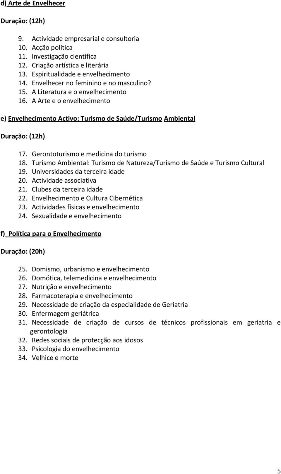 Gerontoturismo e medicina do turismo 18. Turismo Ambiental: Turismo de Natureza/Turismo de Saúde e Turismo Cultural 19. Universidades da terceira idade 20. Actividade associativa 21.