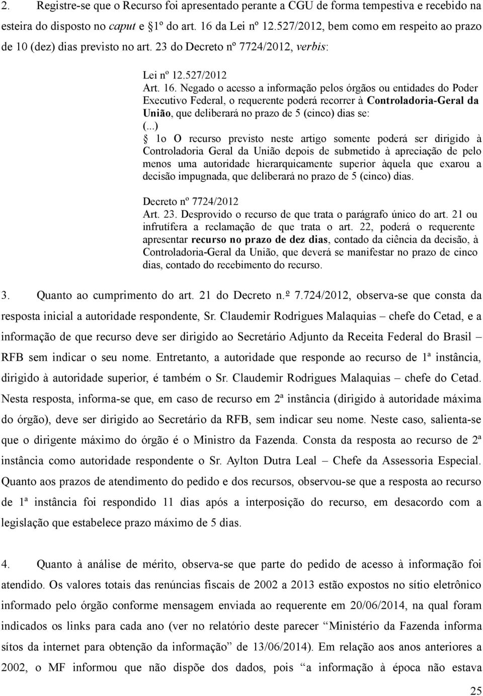 Negado o acesso a informação pelos órgãos ou entidades do Poder Executivo Federal, o requerente poderá recorrer à Controladoria-Geral da União, que deliberará no prazo de 5 (cinco) dias se: (.