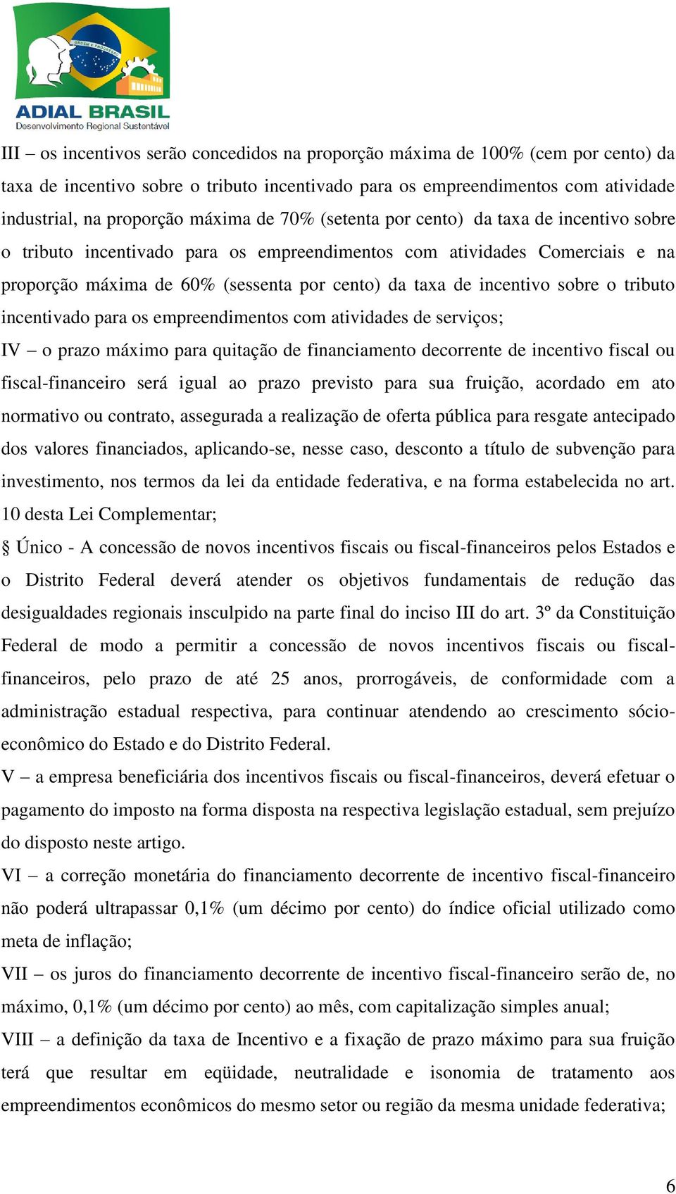 sobre o tributo incentivado para os empreendimentos com atividades de serviços; IV o prazo máximo para quitação de financiamento decorrente de incentivo fiscal ou fiscal-financeiro será igual ao