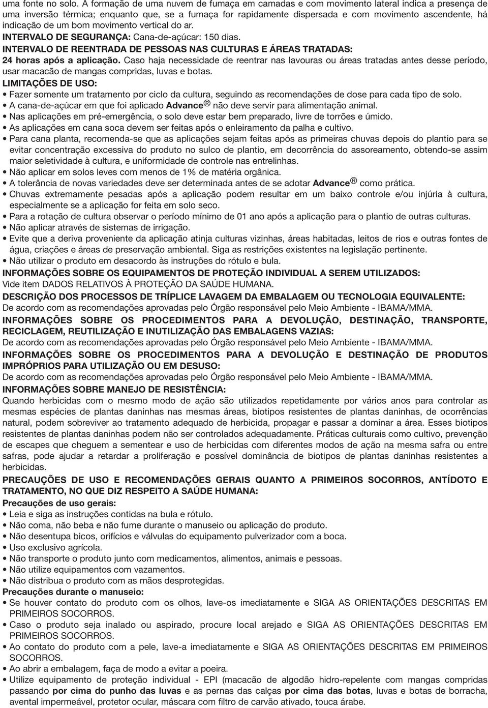 indicação de um bom movimento vertical do ar. INTERVALO DE SEGURANÇA: Cana-de-açúcar: 150 dias. INTERVALO DE REENTRADA DE PESSOAS NAS CULTURAS E ÁREAS TRATADAS: 24 horas após a aplicação.