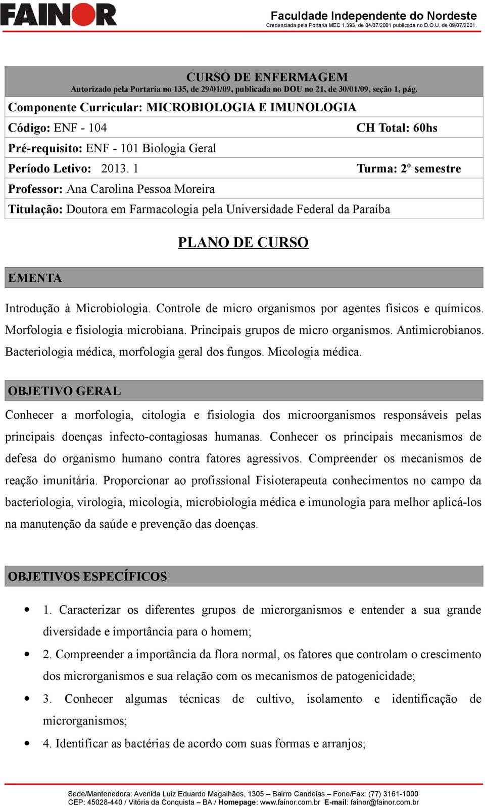 1 Professor: Ana Carolina Pessoa Moreira Titulação: Doutora em Farmacologia pela Universidade Federal da Paraíba EMENTA PLANO DE CURSO CH Total: 60hs Turma: 2º semestre Introdução à Microbiologia.