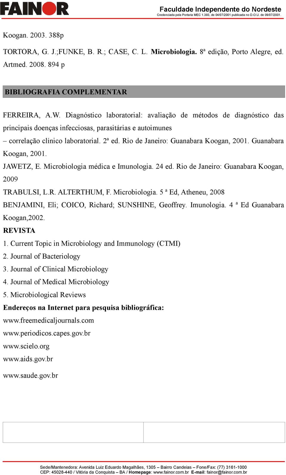 Rio de Janeiro: Guanabara Koogan, 2001. Guanabara Koogan, 2001. JAWETZ, E. Microbiologia médica e Imunologia. 24 ed. Rio de Janeiro: Guanabara Koogan, 2009 TRABULSI, L.R. ALTERTHUM, F. Microbiologia. 5 ª Ed, Atheneu, 2008 BENJAMINI, Eli; COICO, Richard; SUNSHINE, Geoffrey.