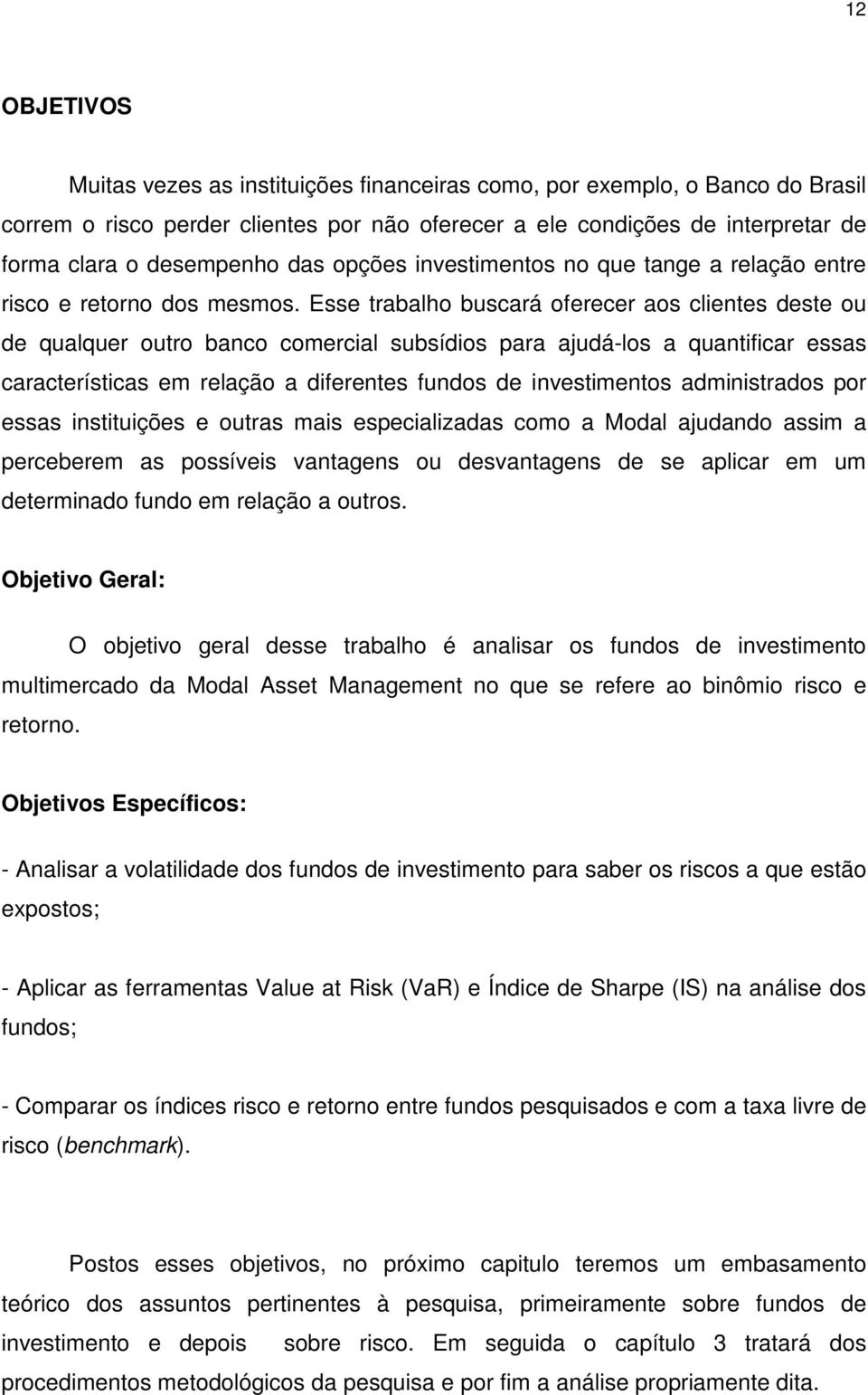 Esse trabalho buscará oferecer aos clientes deste ou de qualquer outro banco comercial subsídios para ajudá-los a quantificar essas características em relação a diferentes fundos de investimentos