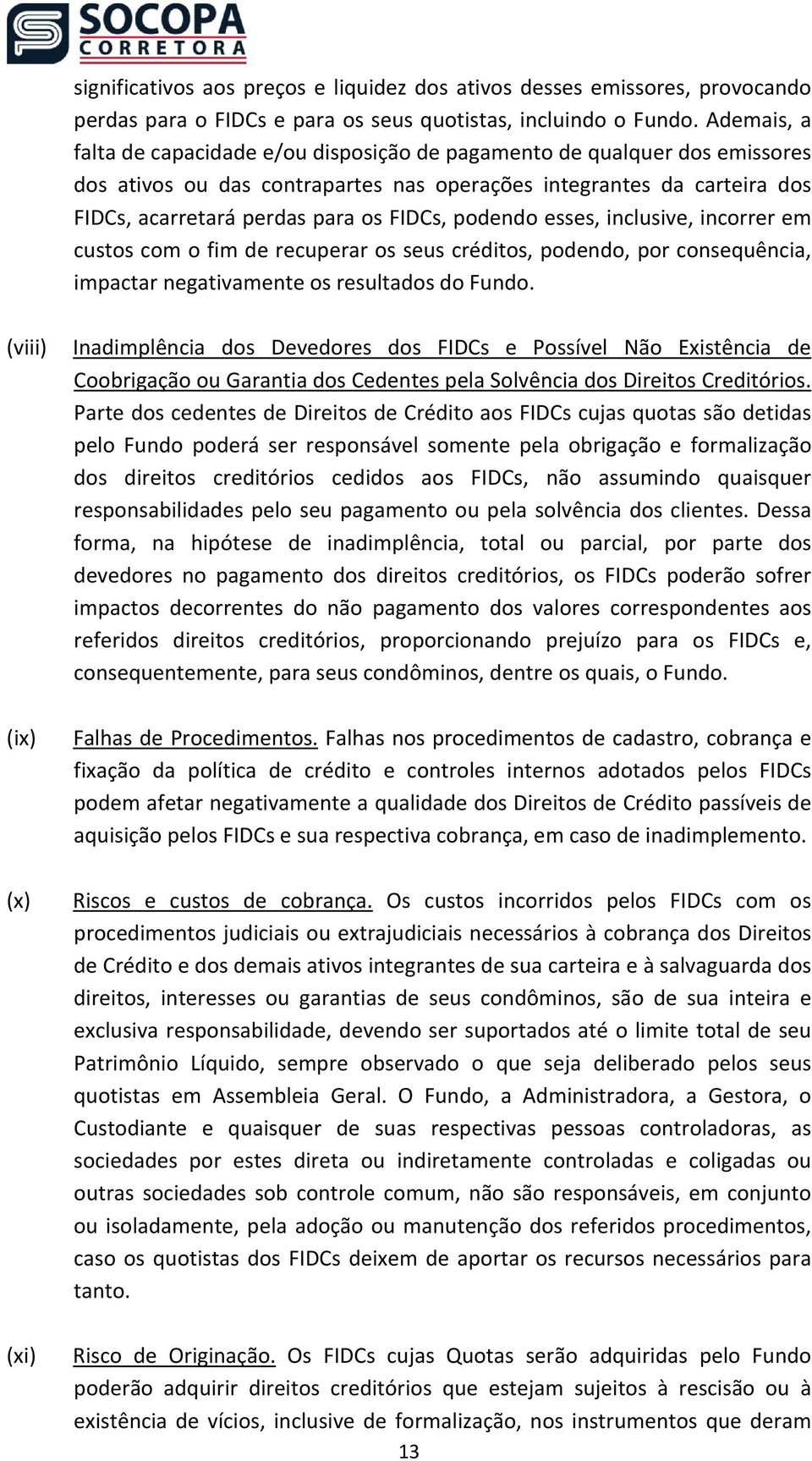 podendo esses, inclusive, incorrer em custos com o fim de recuperar os seus créditos, podendo, por consequência, impactar negativamente os resultados do Fundo.