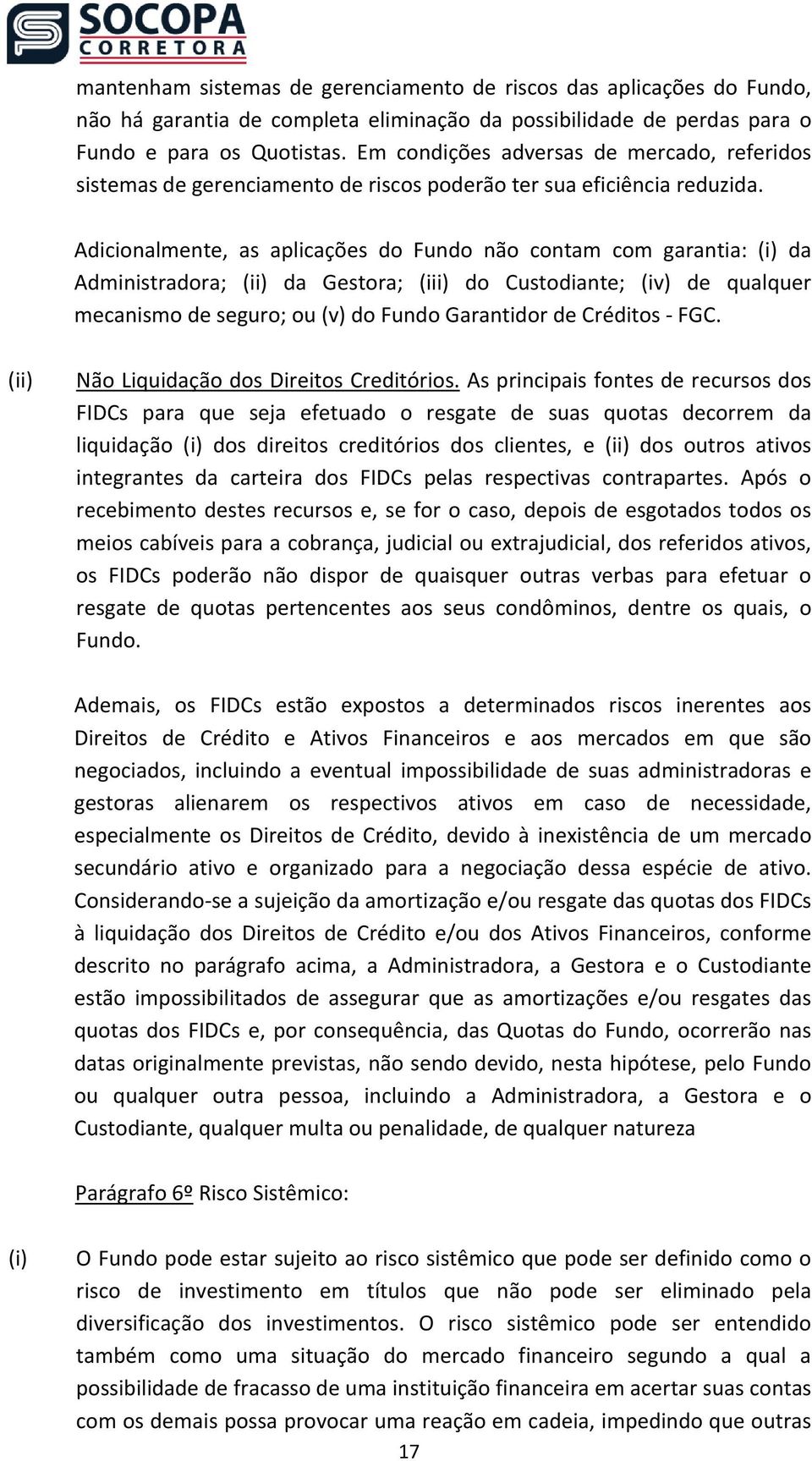 Adicionalmente, as aplicações do Fundo não contam com garantia: (i) da Administradora; (ii) da Gestora; (iii) do Custodiante; (iv) de qualquer mecanismo de seguro; ou (v) do Fundo Garantidor de