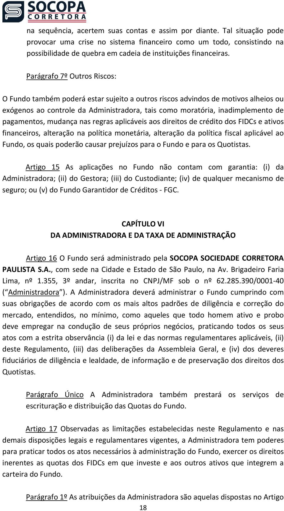 Parágrafo 7º Outros Riscos: O Fundo também poderá estar sujeito a outros riscos advindos de motivos alheios ou exógenos ao controle da Administradora, tais como moratória, inadimplemento de