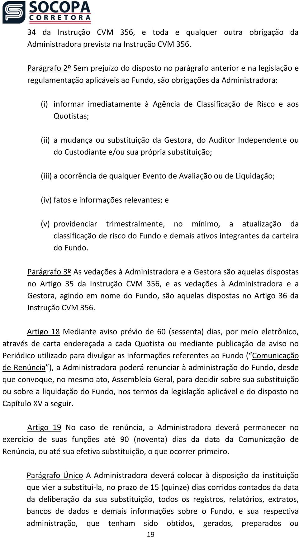 Classificação de Risco e aos Quotistas; (ii) a mudança ou substituição da Gestora, do Auditor Independente ou do Custodiante e/ou sua própria substituição; (iii) a ocorrência de qualquer Evento de