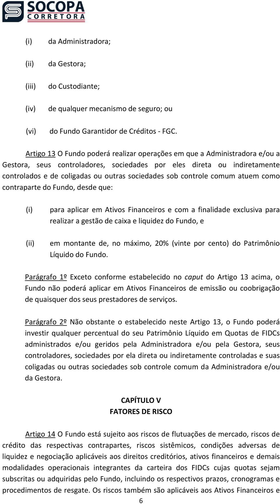 controle comum atuem como contraparte do Fundo, desde que: (i) para aplicar em Ativos Financeiros e com a finalidade exclusiva para realizar a gestão de caixa e liquidez do Fundo, e (ii) em montante