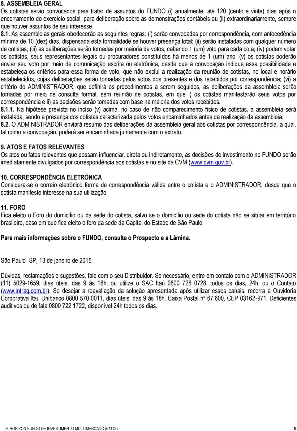 As assembleias gerais obedecerão as seguintes regras: (i) serão convocadas por correspondência, com antecedência mínima de 10 (dez) dias, dispensada esta formalidade se houver presença total; (ii)