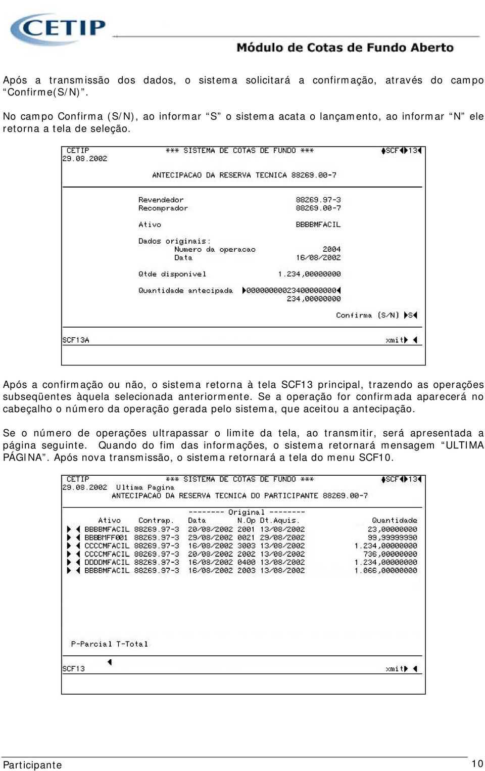 Após a confirmação ou não, o sistema retorna à tela SCF13 principal, trazendo as operações subseqüentes àquela selecionada anteriormente.