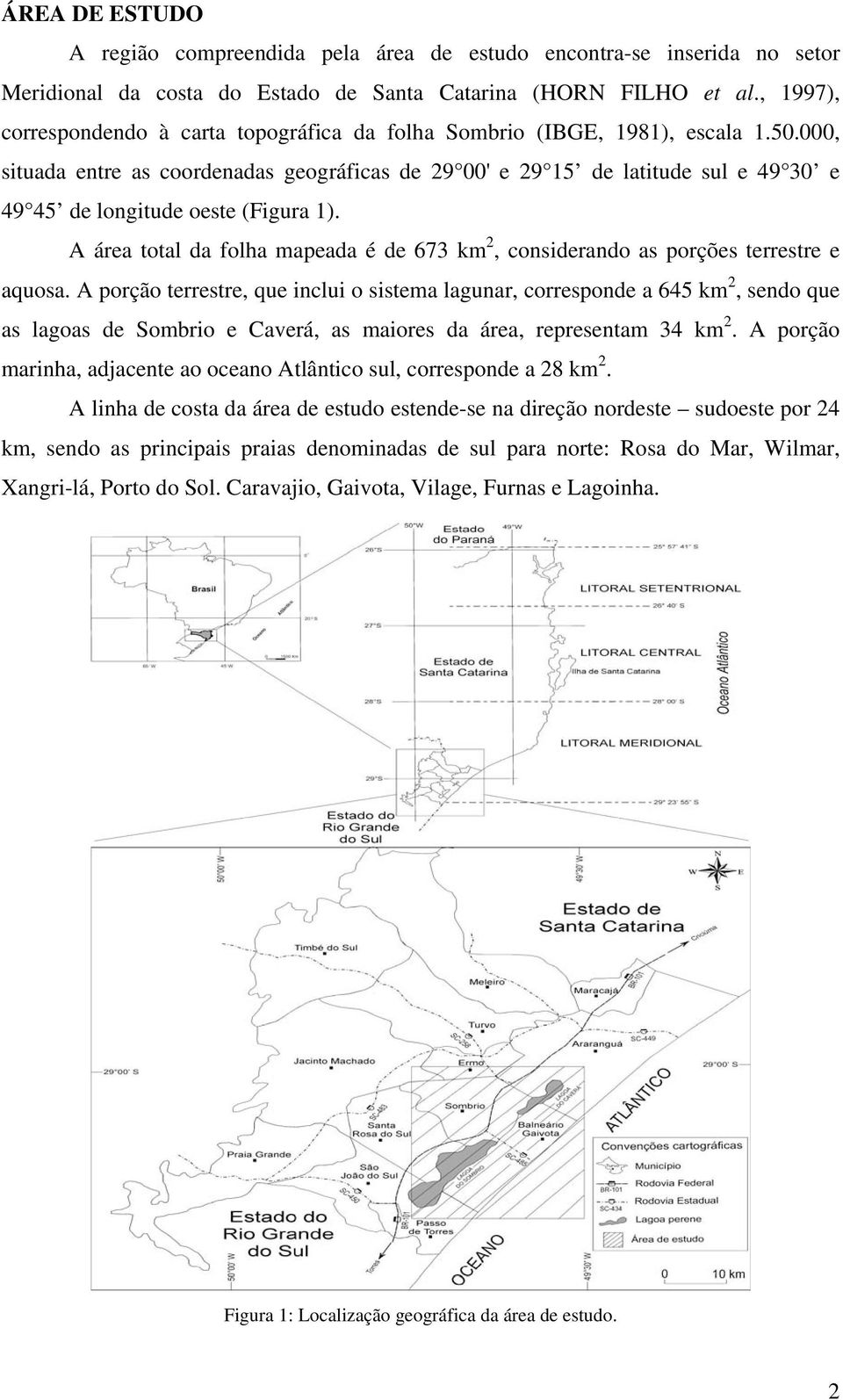 000, situada entre as coordenadas geográficas de 29 00' e 29 15 de latitude sul e 49 30 e 49 45 de longitude oeste (Figura 1).