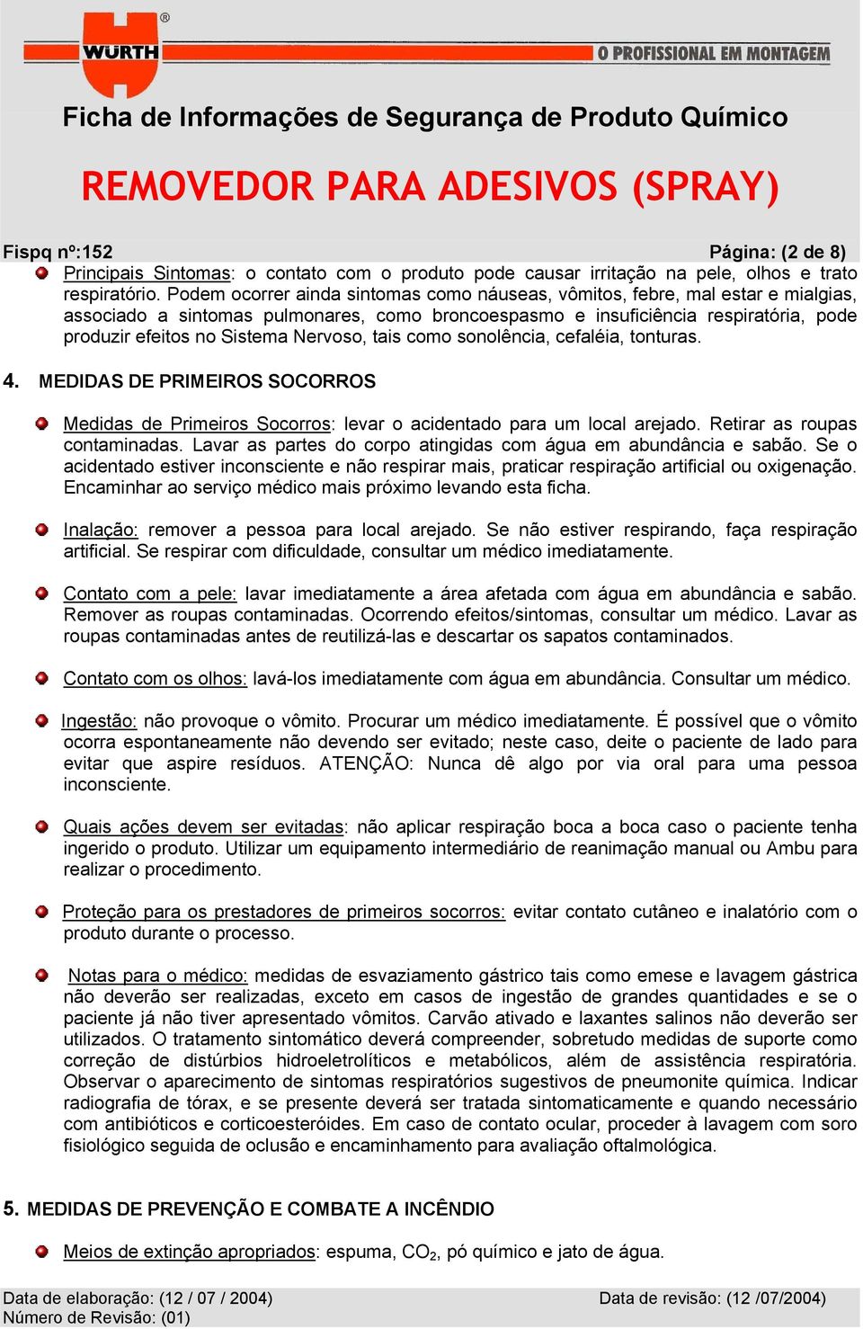 Nervoso, tais como sonolência, cefaléia, tonturas. 4. MEDIDAS DE PRIMEIROS SOCORROS Medidas de Primeiros Socorros: levar o acidentado para um local arejado. Retirar as roupas contaminadas.