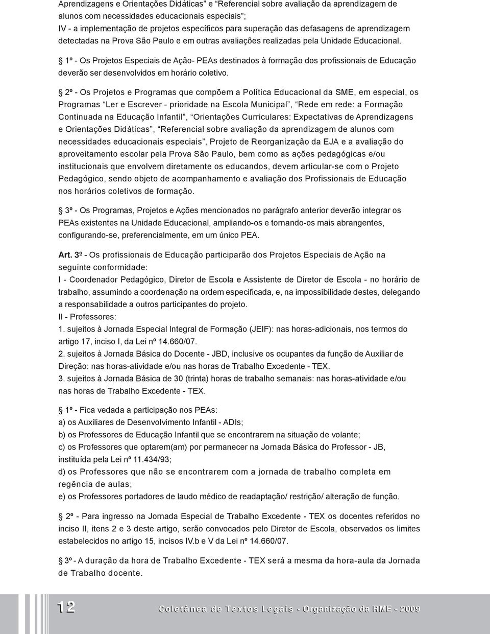 1º - Os Projetos Especiais de Ação- PEAs destinados à formação dos profissionais de Educação deverão ser desenvolvidos em horário coletivo.