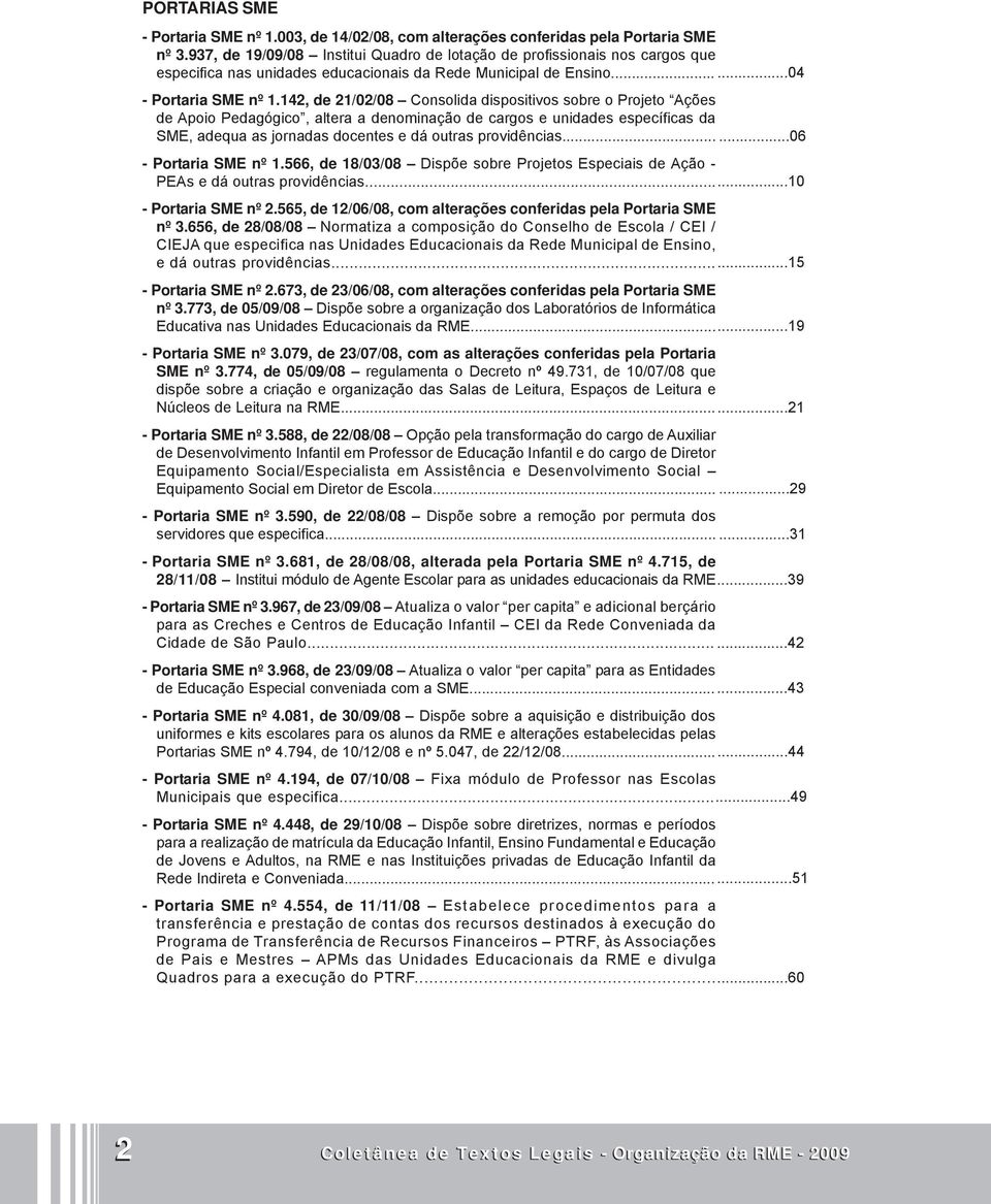 142, de 21/02/08 Consolida dispositivos sobre o Projeto Ações de Apoio Pedagógico, altera a denominação de cargos e unidades específicas da SME, adequa as jornadas docentes e dá outras providências.