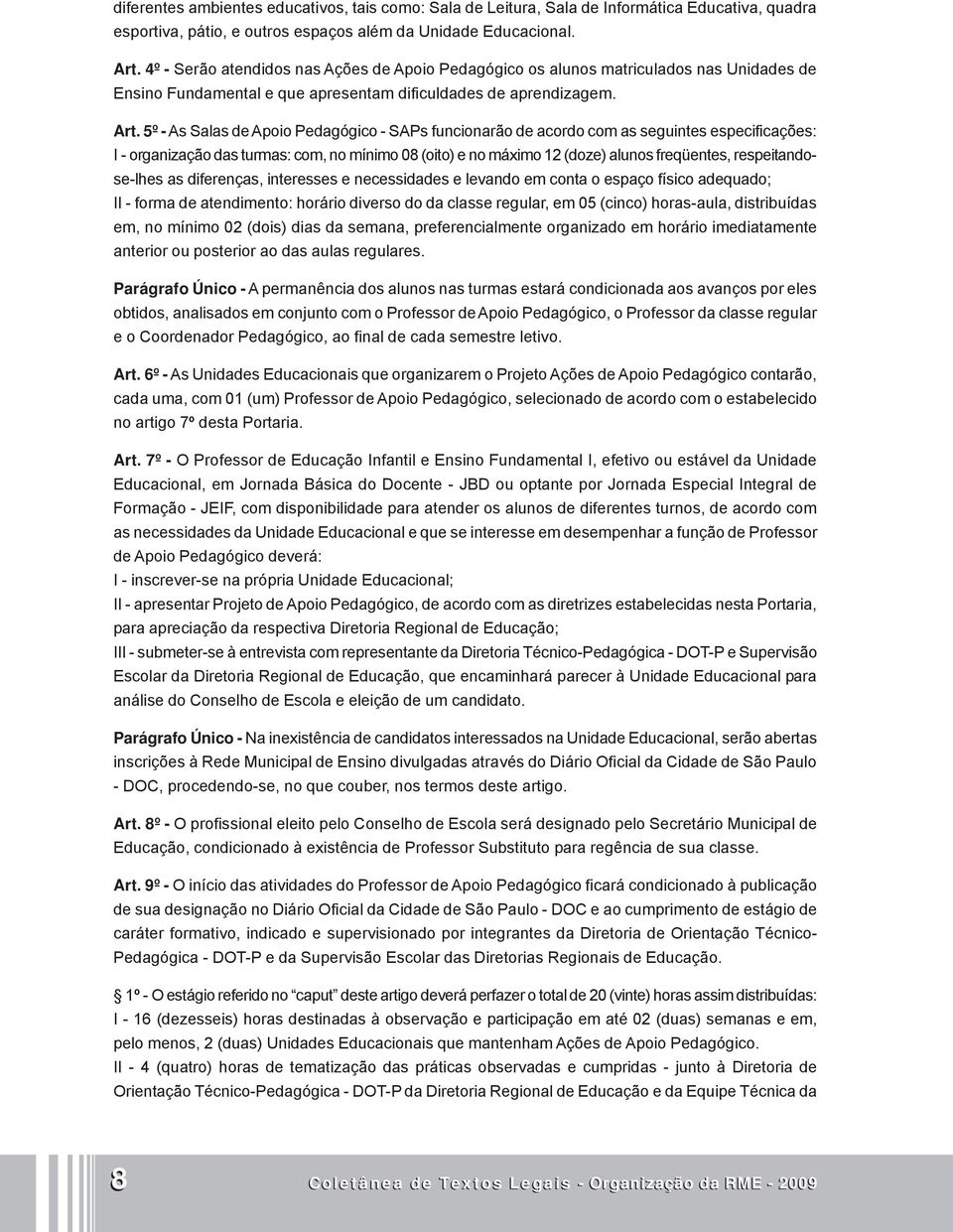 5º - As Salas de Apoio Pedagógico - SAPs funcionarão de acordo com as seguintes especificações: I - organização das turmas: com, no mínimo 08 (oito) e no máximo 12 (doze) alunos freqüentes,