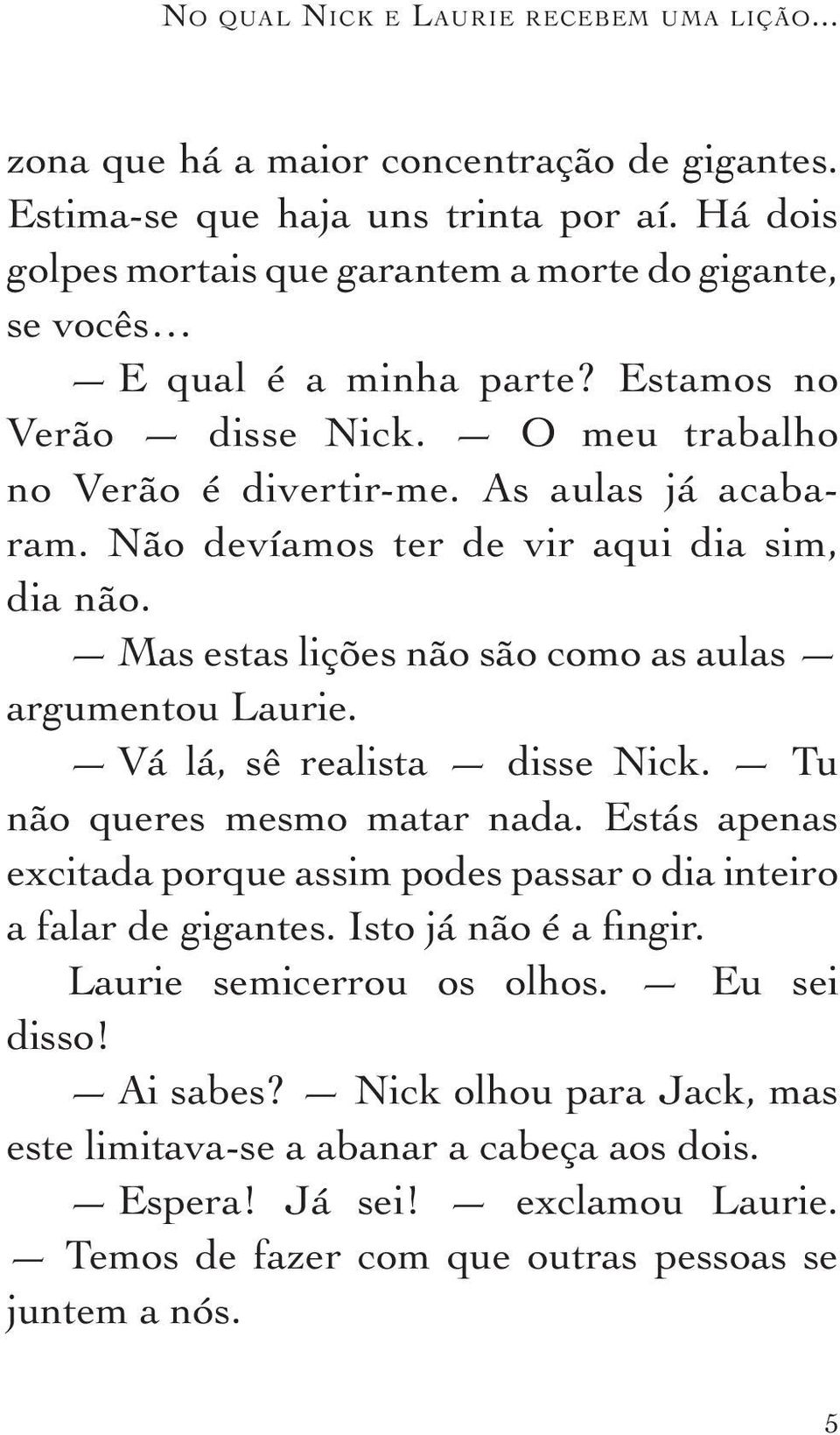 Não devíamos ter de vir aqui dia sim, dia não. Mas estas lições não são como as aulas argumentou Laurie. Vá lá, sê realista disse Nick. Tu não queres mesmo matar nada.