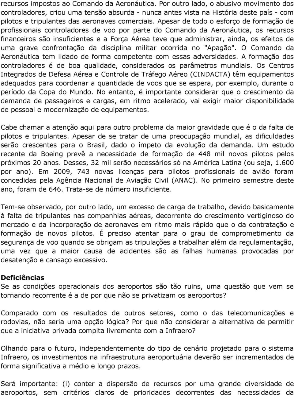 Apesar de todo o esforço de formação de profissionais controladores de voo por parte do Comando da Aeronáutica, os recursos financeiros são insuficientes e a Força Aérea teve que administrar, ainda,