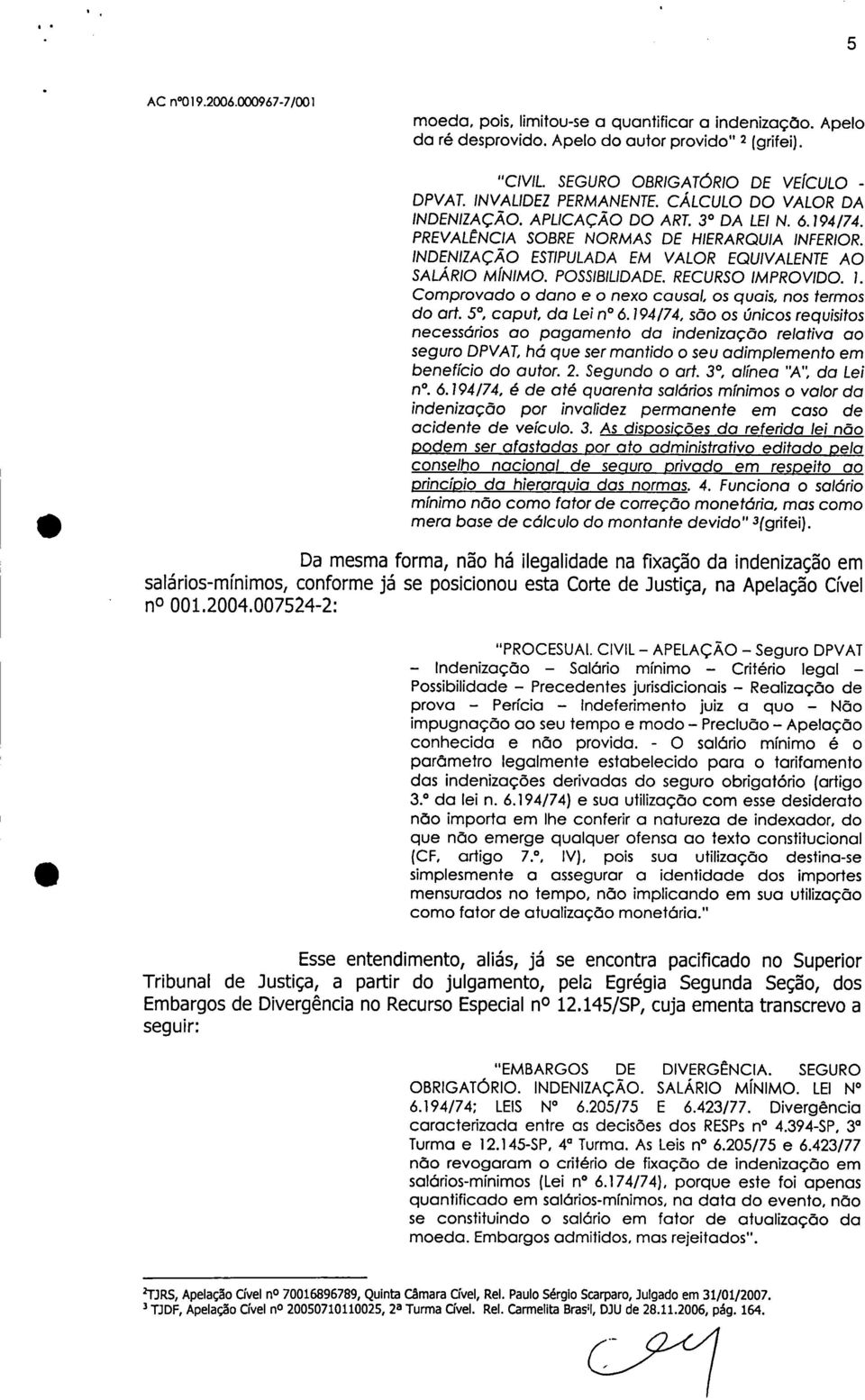 RECURSO IMPROVIDO. 1. Comprovado o dano e o nexo causal, os quais, nos termos do art. 5, caput, da Lei n 6.