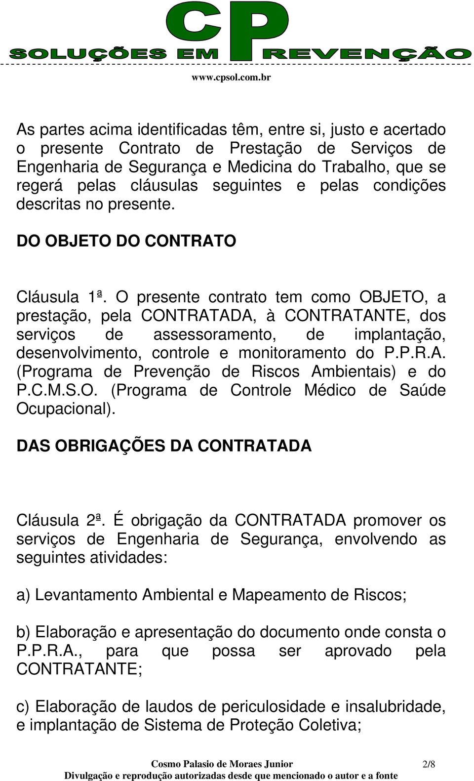 O presente contrato tem como OBJETO, a prestação, pela CONTRATADA, à CONTRATANTE, dos serviços de assessoramento, de implantação, desenvolvimento, controle e monitoramento do P.P.R.A. (Programa de Prevenção de Riscos Ambientais) e do P.