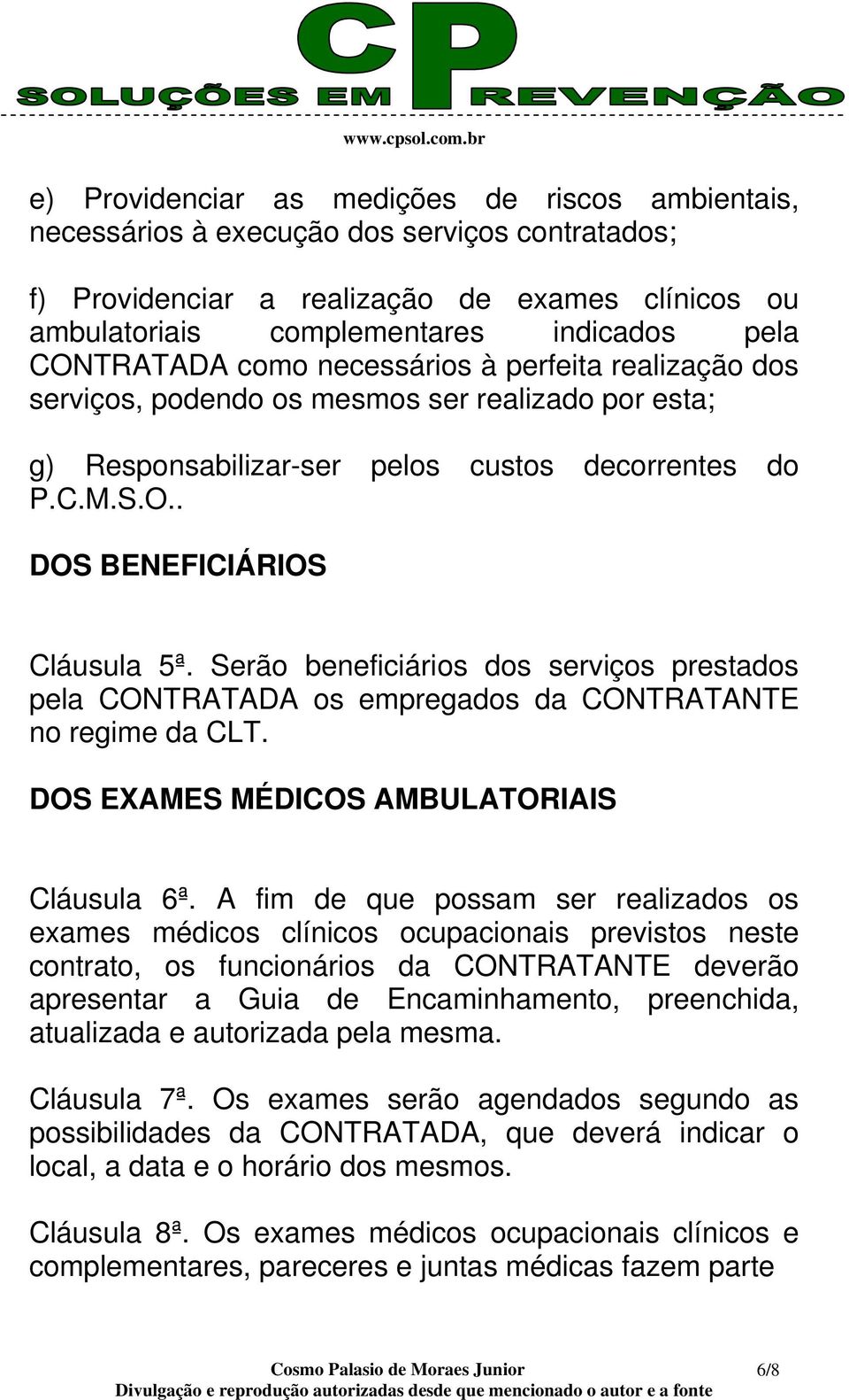 Serão beneficiários dos serviços prestados pela CONTRATADA os empregados da CONTRATANTE no regime da CLT. DOS EXAMES MÉDICOS AMBULATORIAIS Cláusula 6ª.