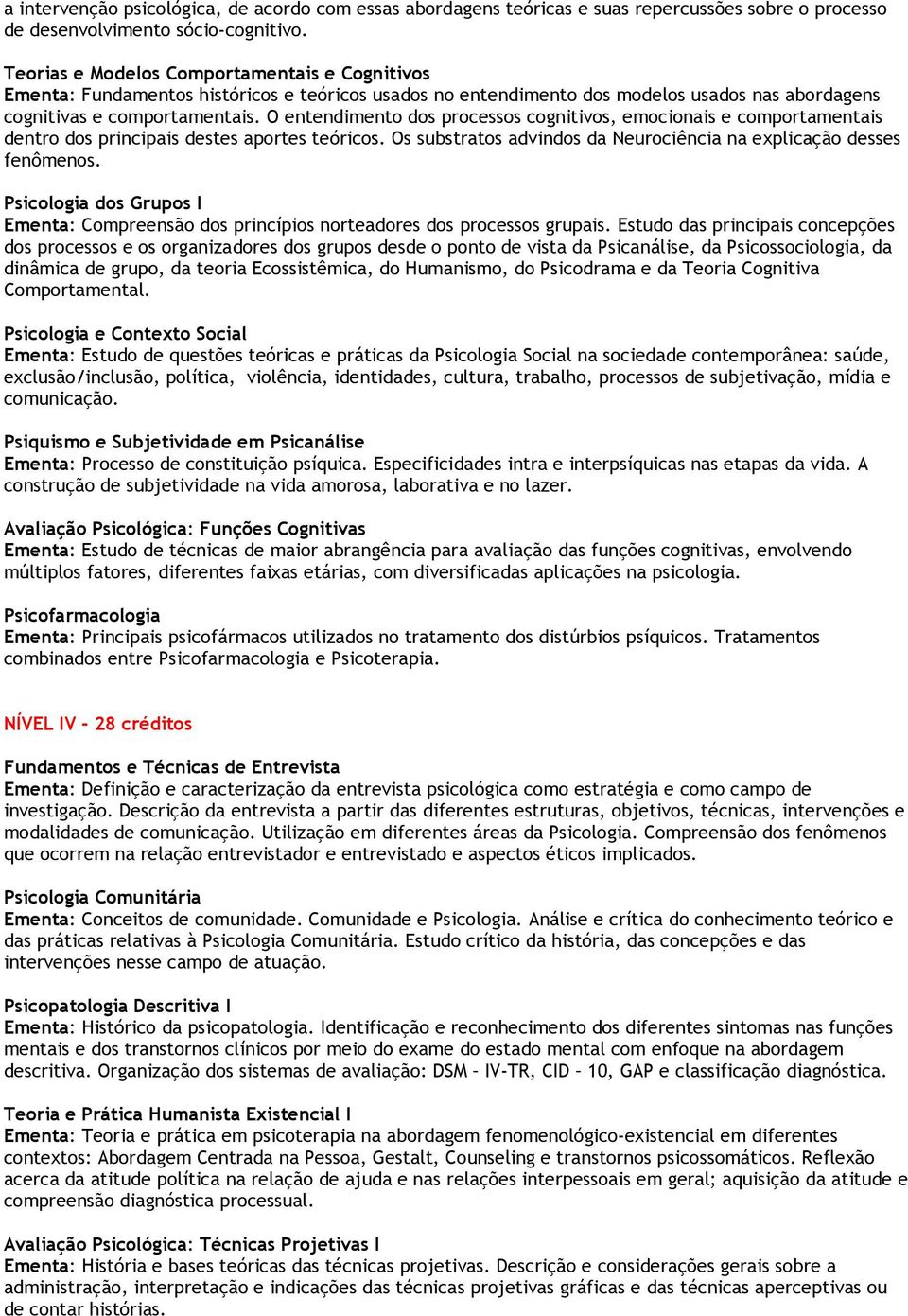 O entendimento dos processos cognitivos, emocionais e comportamentais dentro dos principais destes aportes teóricos. Os substratos advindos da Neurociência na explicação desses fenômenos.