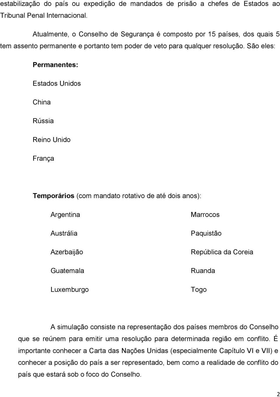 São eles: Permanentes: Estados Unidos China Rússia Reino Unido França Temporários (com mandato rotativo de até dois anos): Argentina Austrália Azerbaijão Guatemala Luxemburgo Marrocos Paquistão