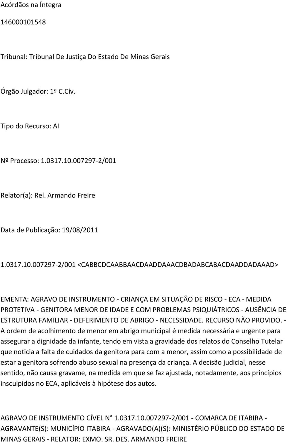 007297-2/001 <CABBCDCAABBAACDAADDAAACDBADABCABACDAADDADAAAD> EMENTA: AGRAVO DE INSTRUMENTO - CRIANÇA EM SITUAÇÃO DE RISCO - ECA - MEDIDA PROTETIVA - GENITORA MENOR DE IDADE E COM PROBLEMAS