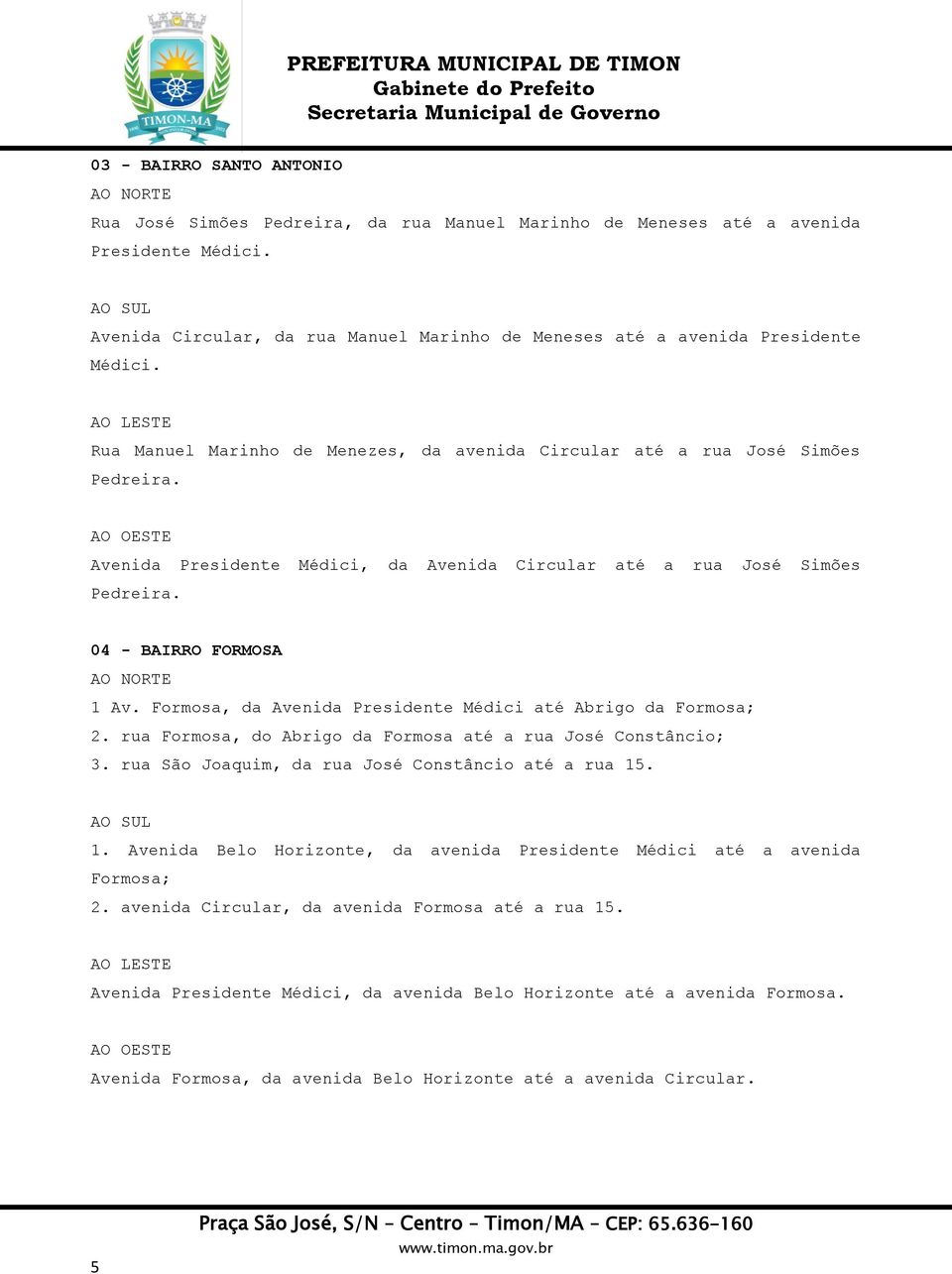 Avenida Presidente Médici, da Avenida Circular até a rua José Simões Pedreira. 04 - BAIRRO FORMOSA 1 Av. Formosa, da Avenida Presidente Médici até Abrigo da Formosa; 2.