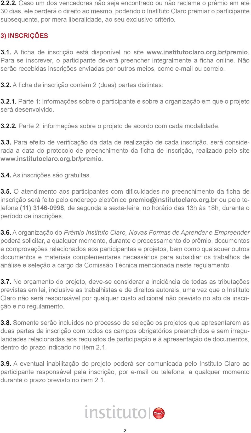 Para se inscrever, o participante deverá preencher integralmente a ficha online. Não serão recebidas inscrições enviadas por outros meios, como e-mail ou correio. 3.2.