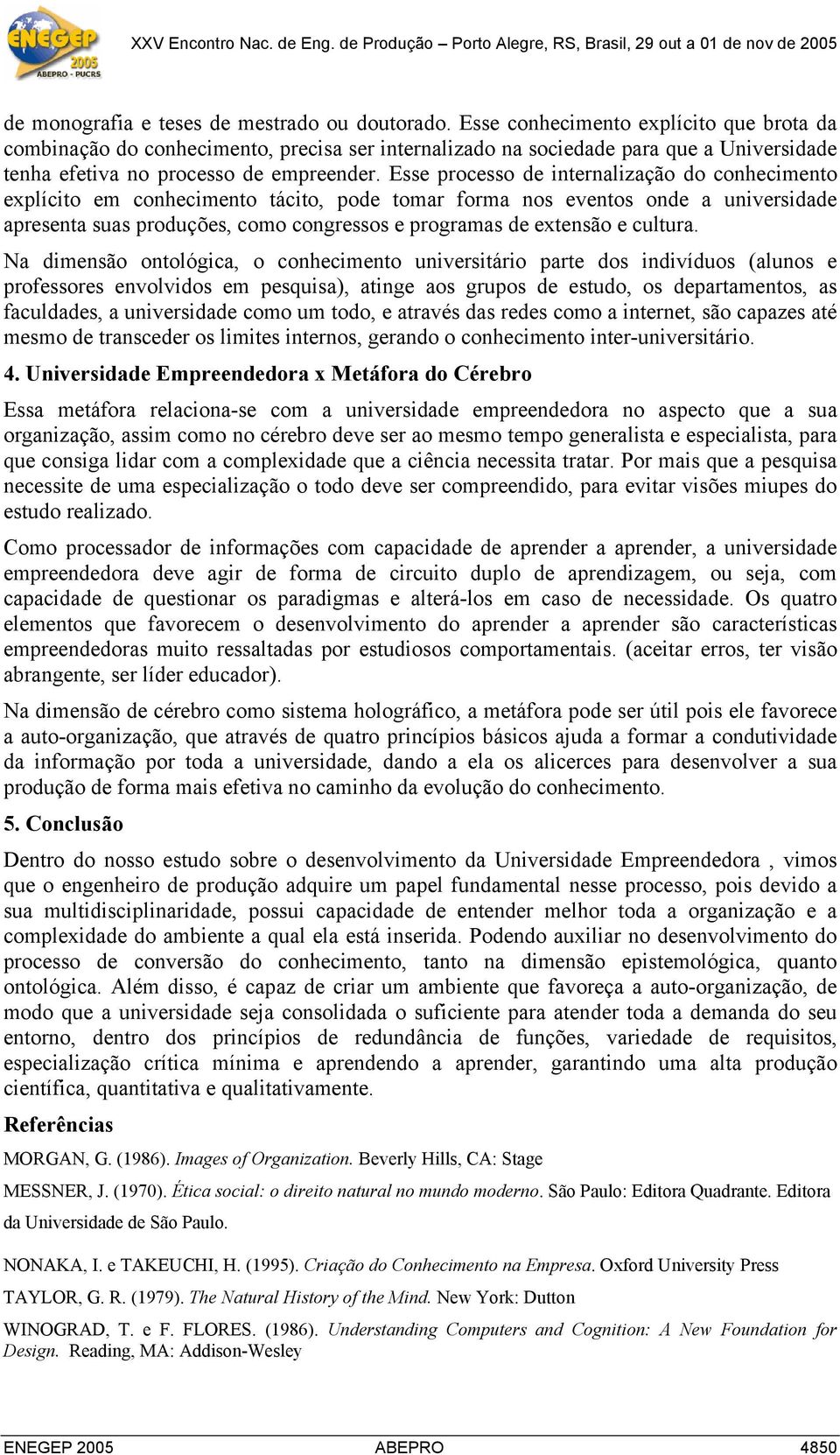 Esse processo de internalização do conhecimento explícito em conhecimento tácito, pode tomar forma nos eventos onde a universidade apresenta suas produções, como congressos e programas de extensão e